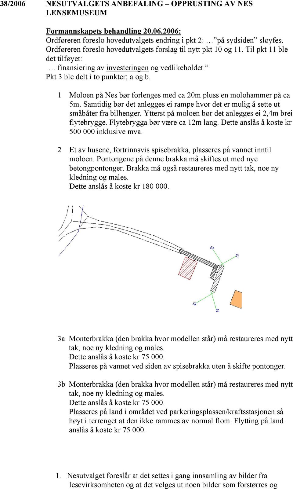 1 Moloen på Nes bør forlenges med ca 20m pluss en molohammer på ca 5m. Samtidig bør det anlegges ei rampe hvor det er mulig å sette ut småbåter fra bilhenger.