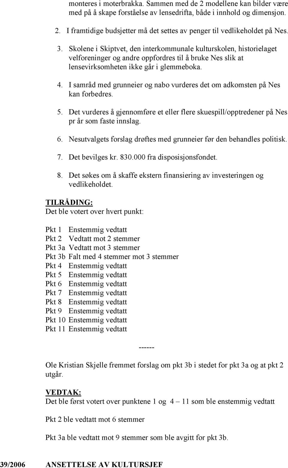 I samråd med grunneier og nabo vurderes det om adkomsten på Nes kan forbedres. 5. Det vurderes å gjennomføre et eller flere skuespill/opptredener på Nes pr år som faste innslag. 6.