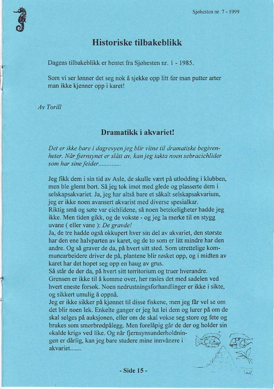 .. Jeg fikk dem i sin tid av Asle, de skuue væn på utlodding i klubb n, men ble glemt bort. Såjeg tok imol med glede og plasserte dem i sclskåpsåkvariet.