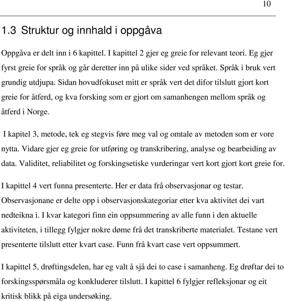 I kapitel 3, metode, tek eg stegvis føre meg val og omtale av metoden som er vore nytta. Vidare gjer eg greie for utføring og transkribering, analyse og bearbeiding av data.