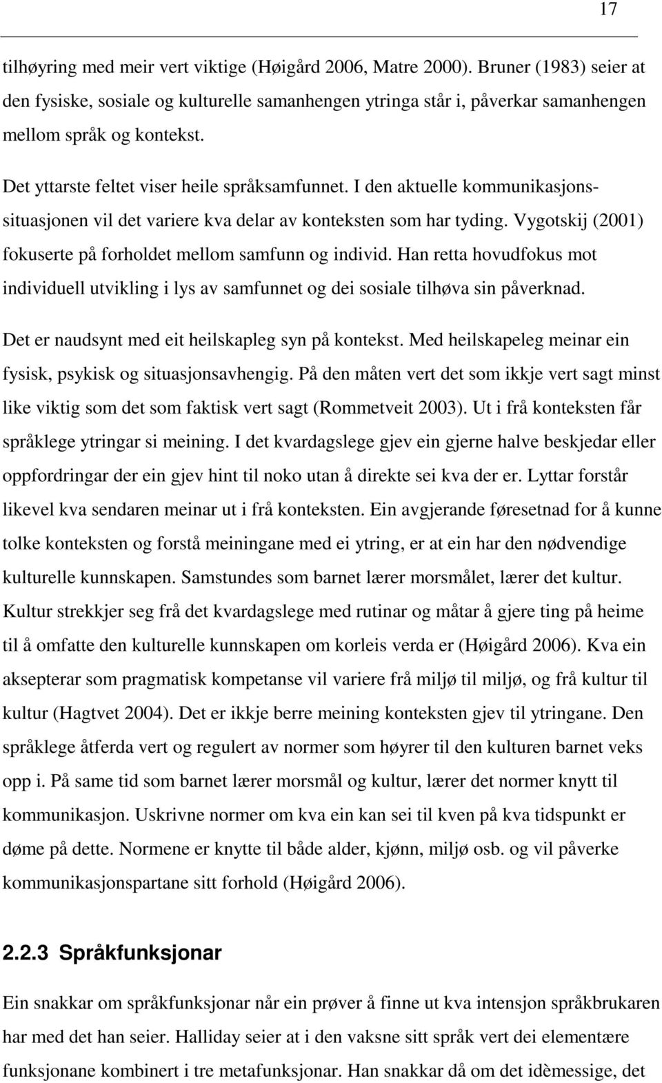 Vygotskij (2001) fokuserte på forholdet mellom samfunn og individ. Han retta hovudfokus mot individuell utvikling i lys av samfunnet og dei sosiale tilhøva sin påverknad.