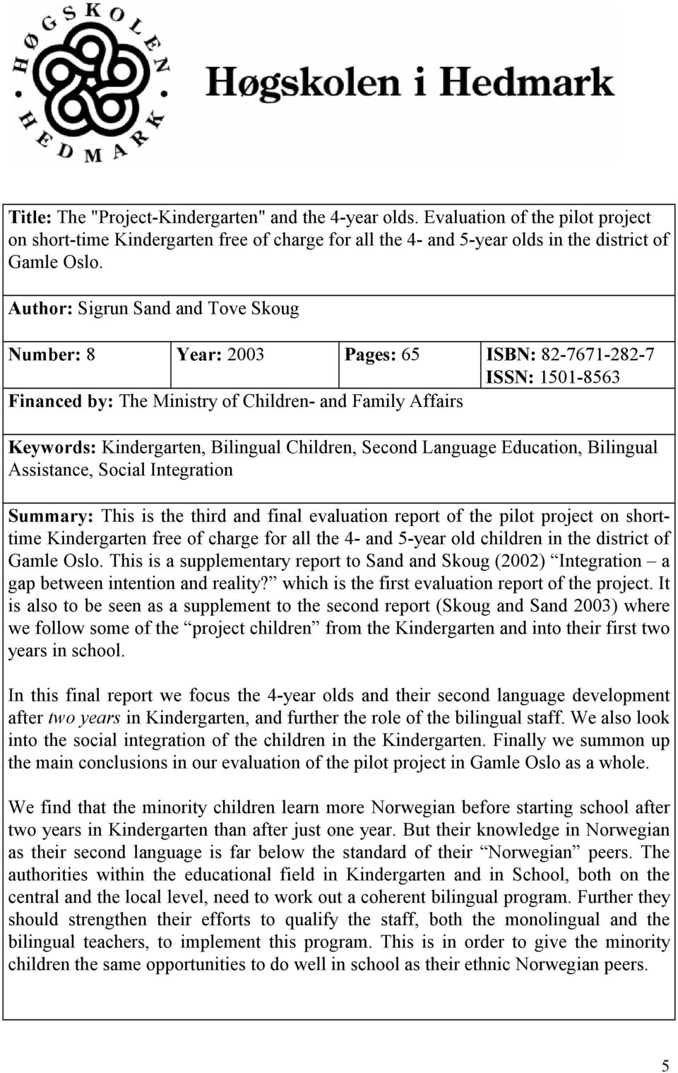 Children, Second Language Education, Bilingual Assistance, Social Integration Summary: This is the third and final evaluation report of the pilot project on shorttime Kindergarten free of charge for