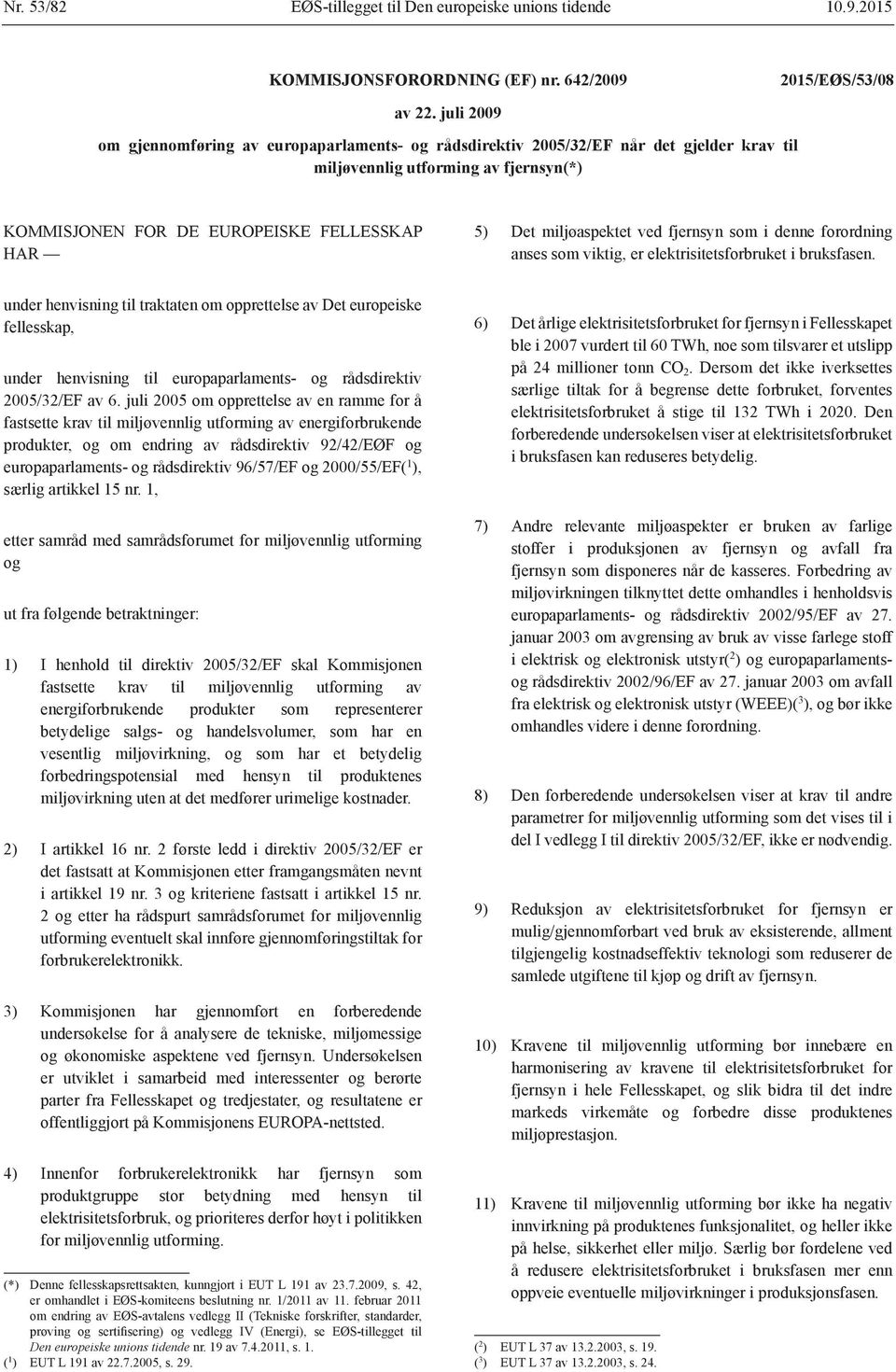 miljøaspektet ved fjernsyn som i denne forordning anses som viktig, er elektrisitetsforbruket i bruksfasen.