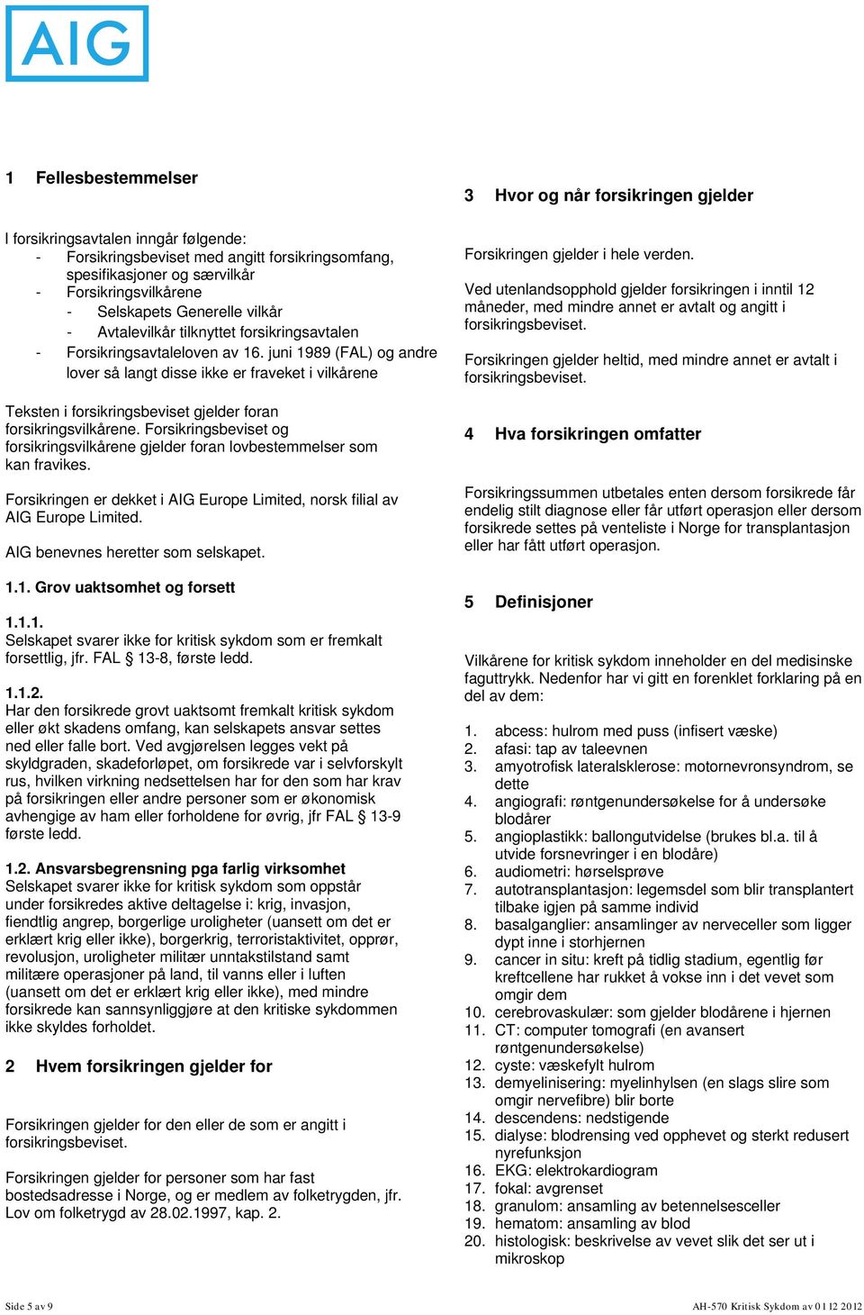 juni 1989 (FAL) og andre lover så langt disse ikke er fraveket i vilkårene Teksten i forsikringsbeviset gjelder foran forsikringsvilkårene.