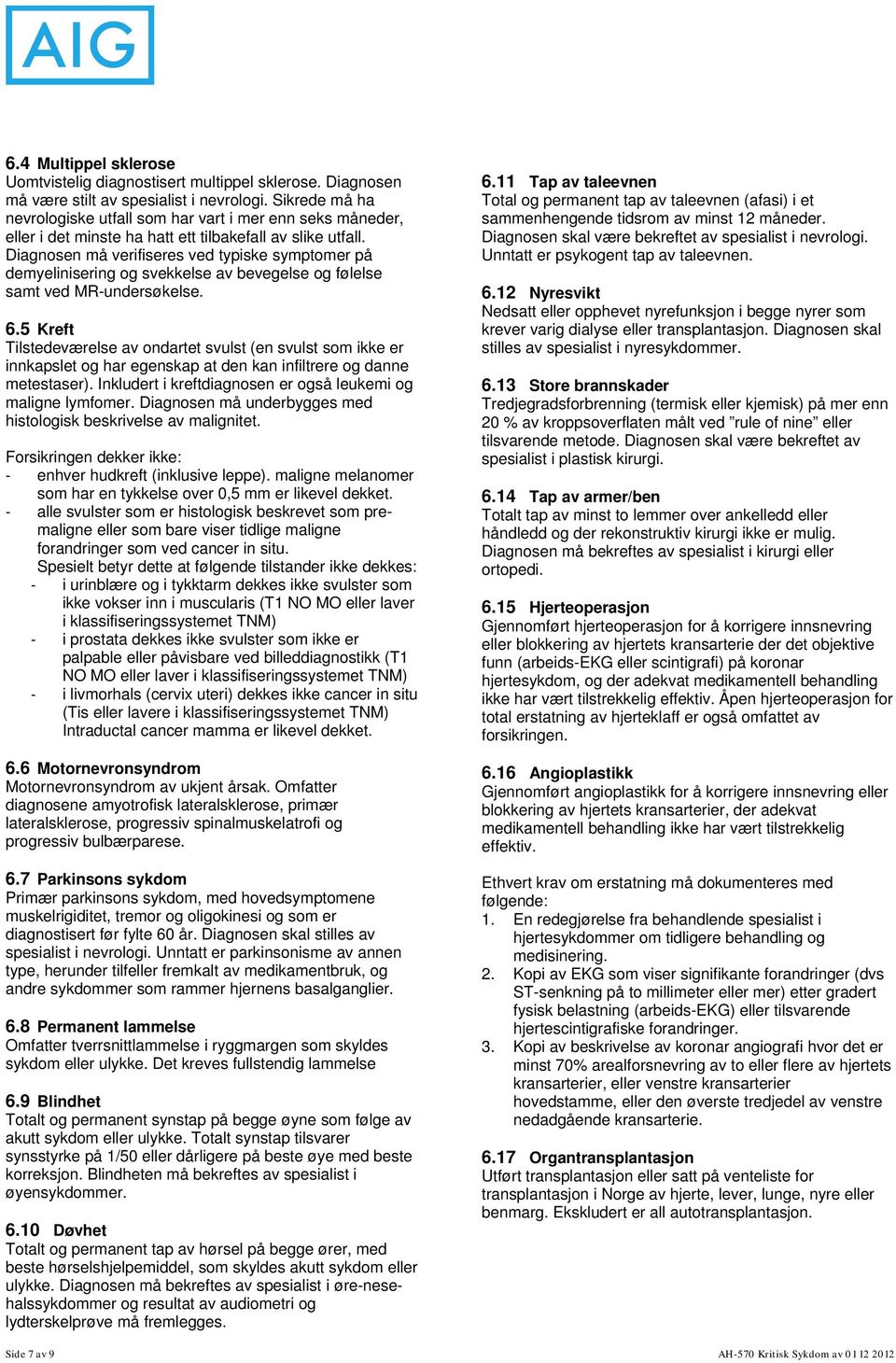 Diagnosen må verifiseres ved typiske symptomer på demyelinisering og svekkelse av bevegelse og følelse samt ved MR-undersøkelse. 6.