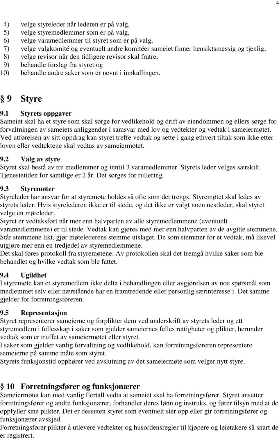 1 Styrets oppgaver Sameiet skal ha et styre som skal sørge for vedlikehold og drift av eiendommen og ellers sørge for forvaltningen av sameiets anliggender i samsvar med lov og vedtekter og vedtak i