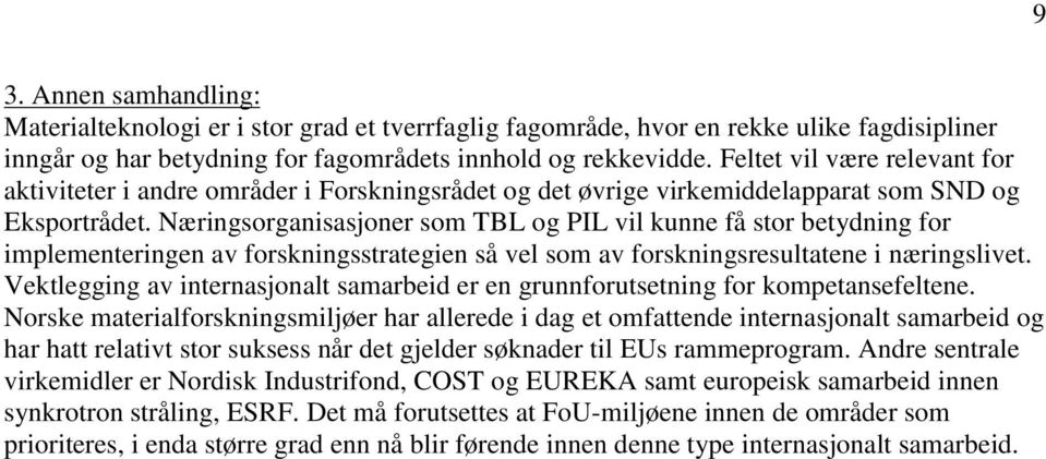 Næringsorganisasjoner som TBL og PIL vil kunne få stor betydning for implementeringen av forskningsstrategien så vel som av forskningsresultatene i næringslivet.