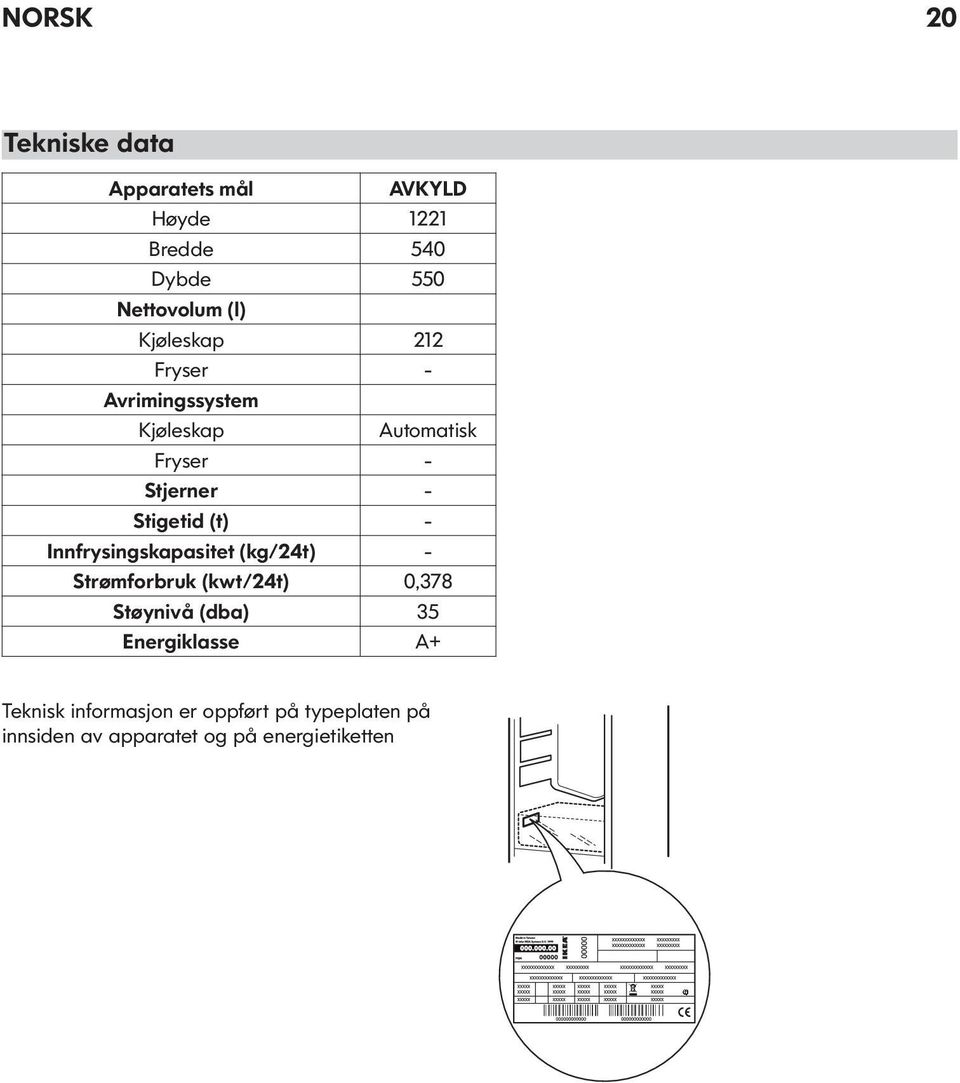 - Innfrysingskapasitet (kg/24t) - Strømforbruk (kwt/24t) 0,378 Støynivå (dba) 35 Energiklasse