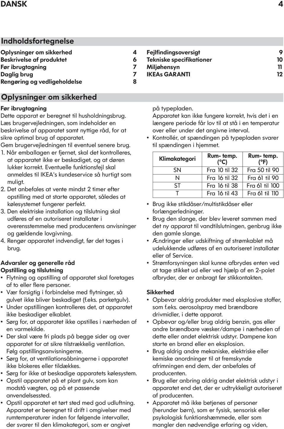 Gem brugervejledningen til eventuel senere brug. 1. Når emballagen er fjernet, skal det kontrolleres, at apparatet ikke er beskadiget, og at døren lukker korrekt.