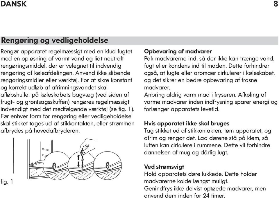 For at sikre konstant og korrekt udløb af afrimningsvandet skal afløbshullet på køleskabets bagvæg (ved siden af frugt- og grøntsagsskuffen) rengøres regelmæssigt indvendigt med det medfølgende