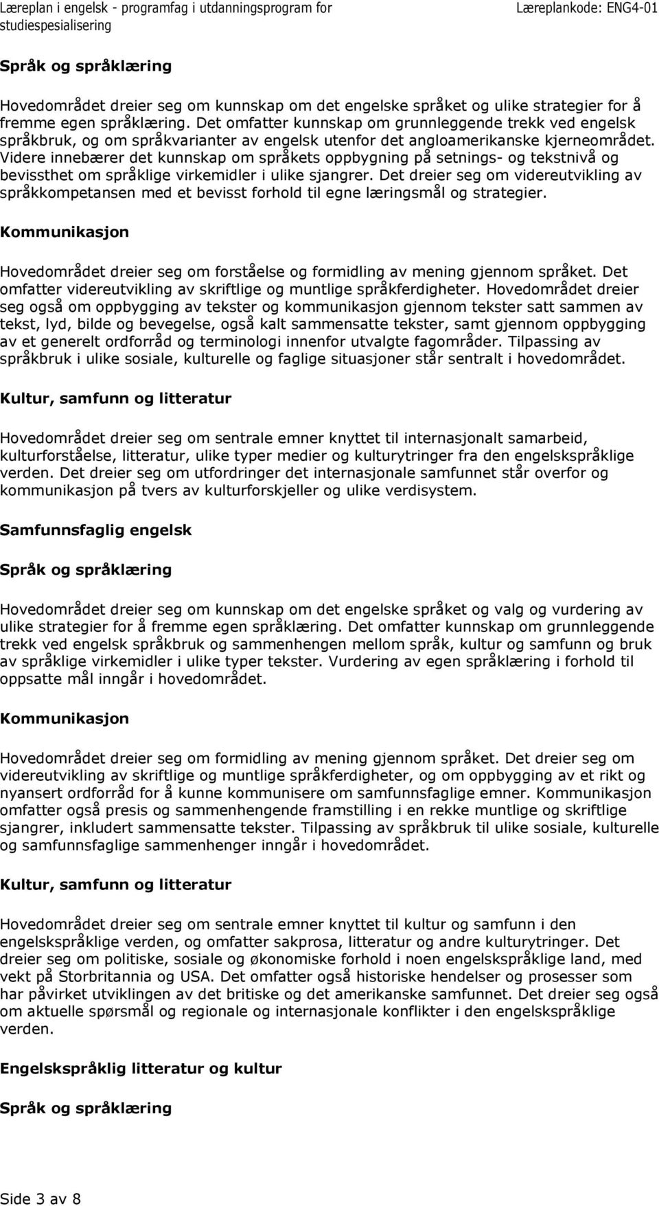 Videre innebærer det kunnskap om språkets oppbygning på setnings- og tekstnivå og bevissthet om språklige virkemidler i ulike sjangrer.