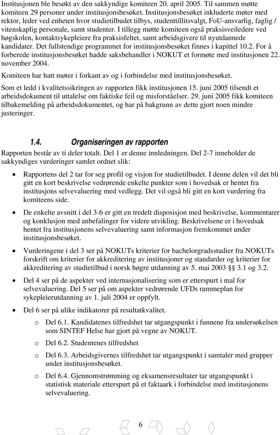 I tillegg møtte komiteen også praksisveiledere ved høgskolen, kontaktsykepleiere fra praksisfeltet, samt arbeidsgivere til nyutdannede kandidater.