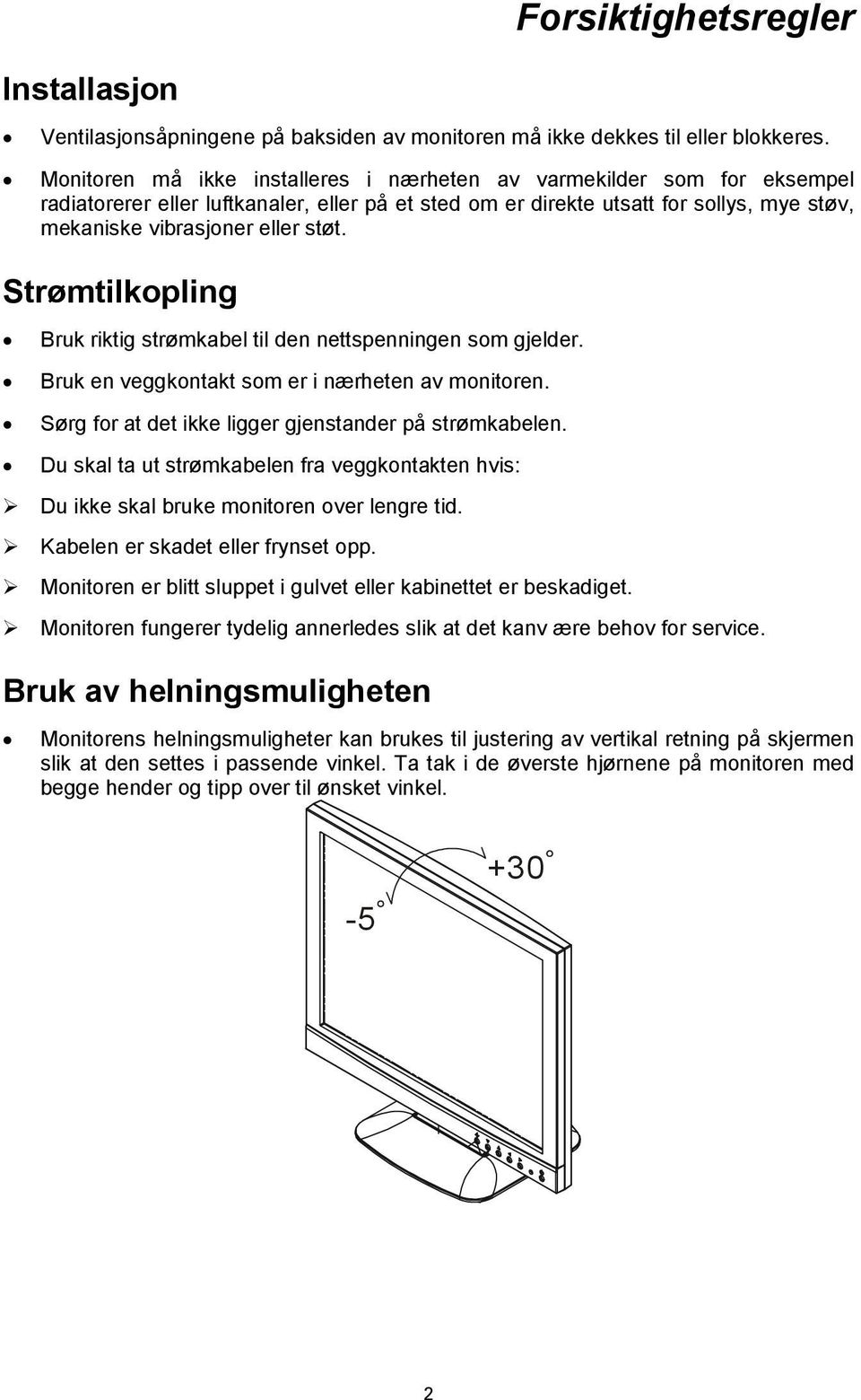 Strømtilkopling Bruk riktig strømkabel til den nettspenningen som gjelder. Bruk en veggkontakt som er i nærheten av monitoren. Sørg for at det ikke ligger gjenstander på strømkabelen.