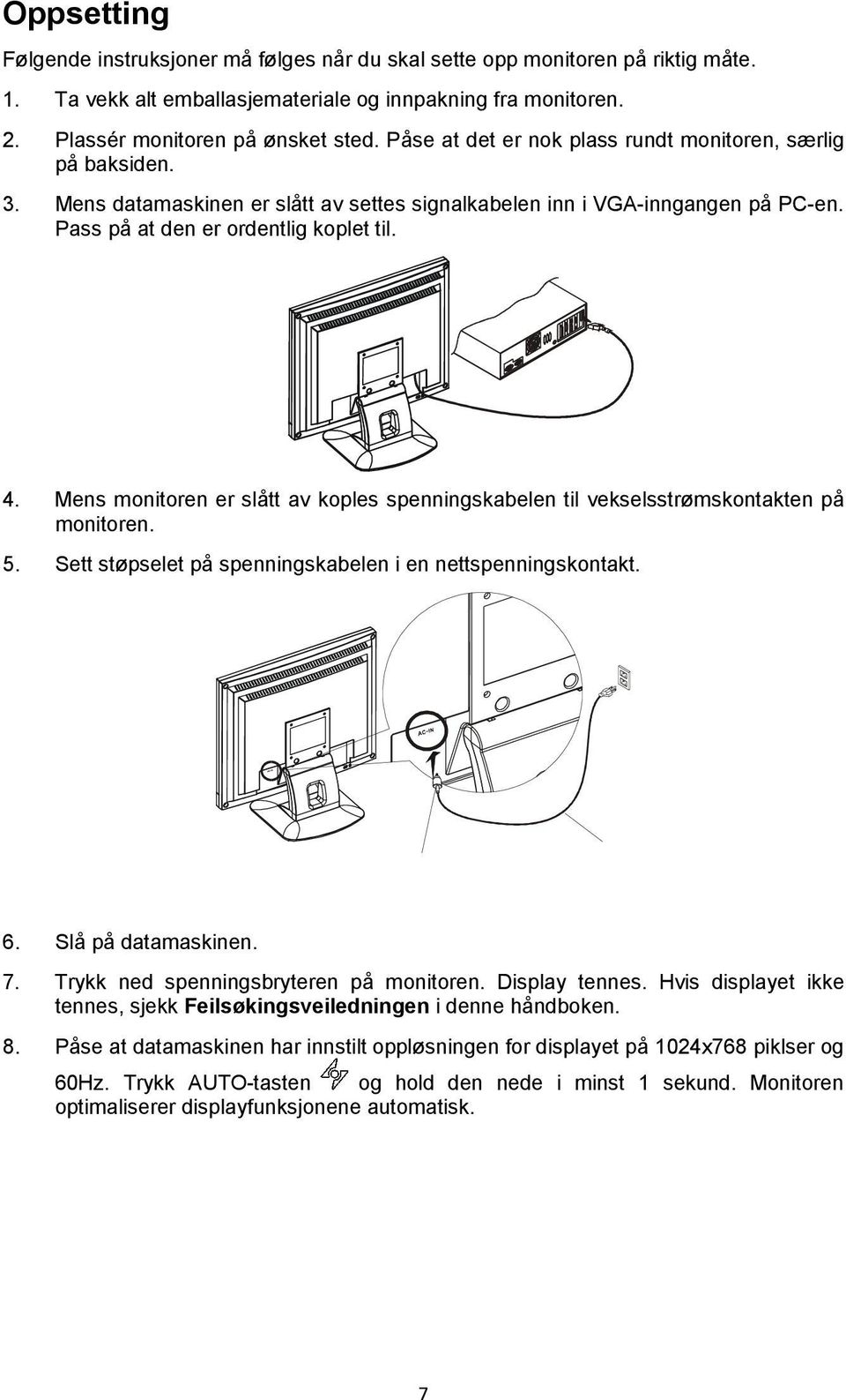 Mens monitoren er slått av koples spenningskabelen til vekselsstrømskontakten på monitoren. 5. Sett støpselet på spenningskabelen i en nettspenningskontakt.