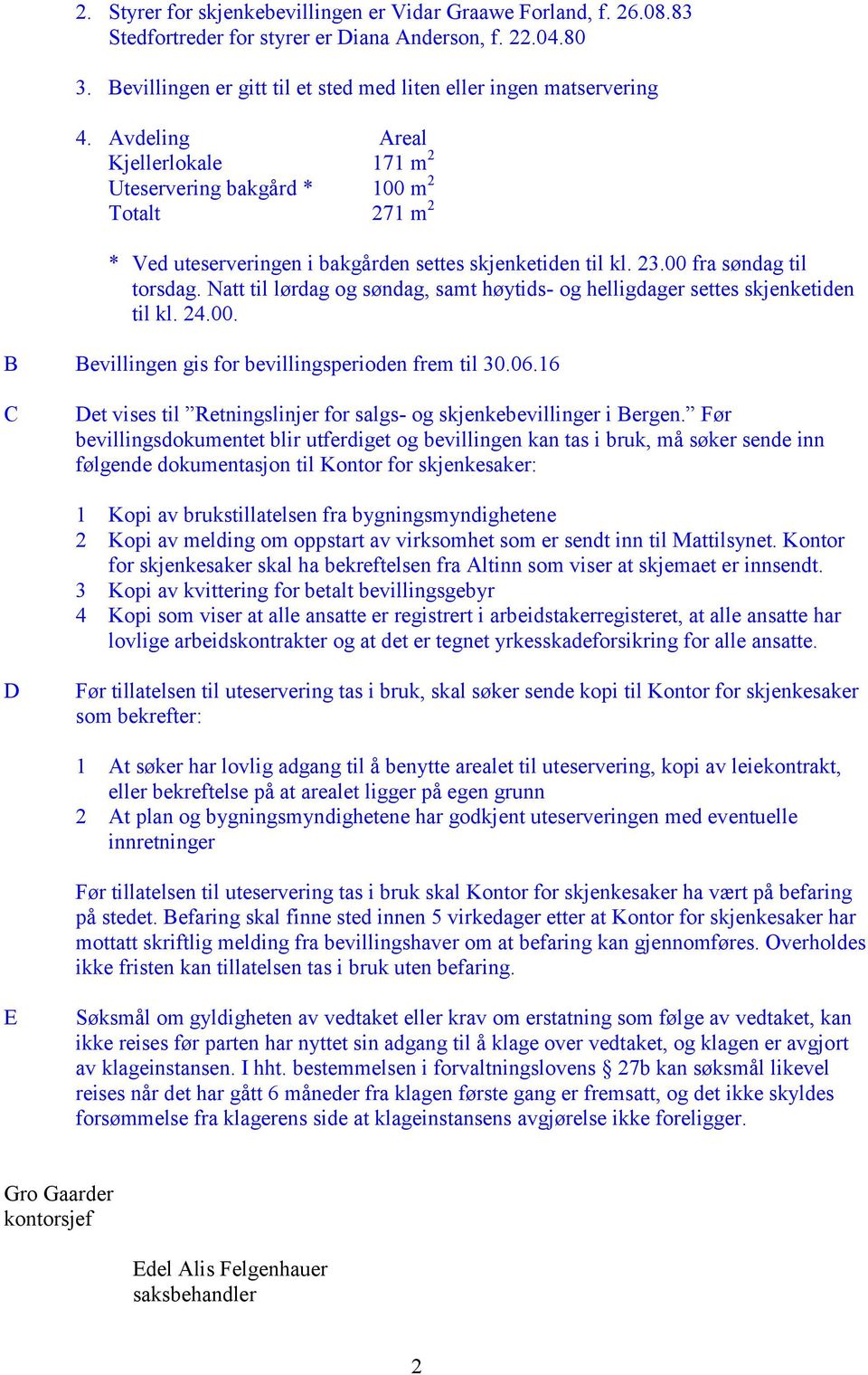 Natt til lørdag og søndag, samt høytids- og helligdager settes skjenketiden til kl. 24.00. B Bevillingen gis for bevillingsperioden frem til 30.06.