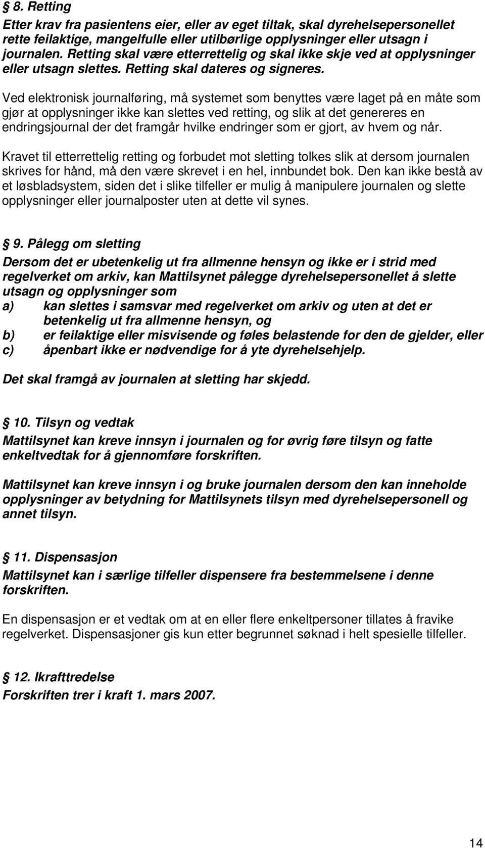 Ved elektronisk journalføring, må systemet som benyttes være laget på en måte som gjør at opplysninger ikke kan slettes ved retting, og slik at det genereres en endringsjournal der det framgår hvilke