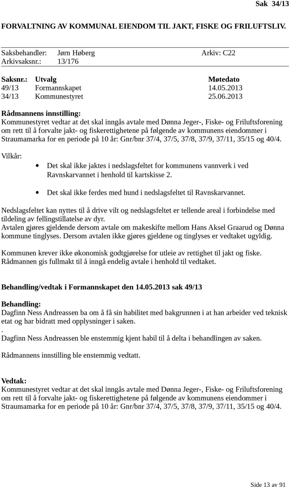 2013 Rådmannens innstilling: Kommunestyret vedtar at det skal inngås avtale med Dønna Jeger-, Fiske- og Friluftsforening om rett til å forvalte jakt- og fiskerettighetene på følgende av kommunens