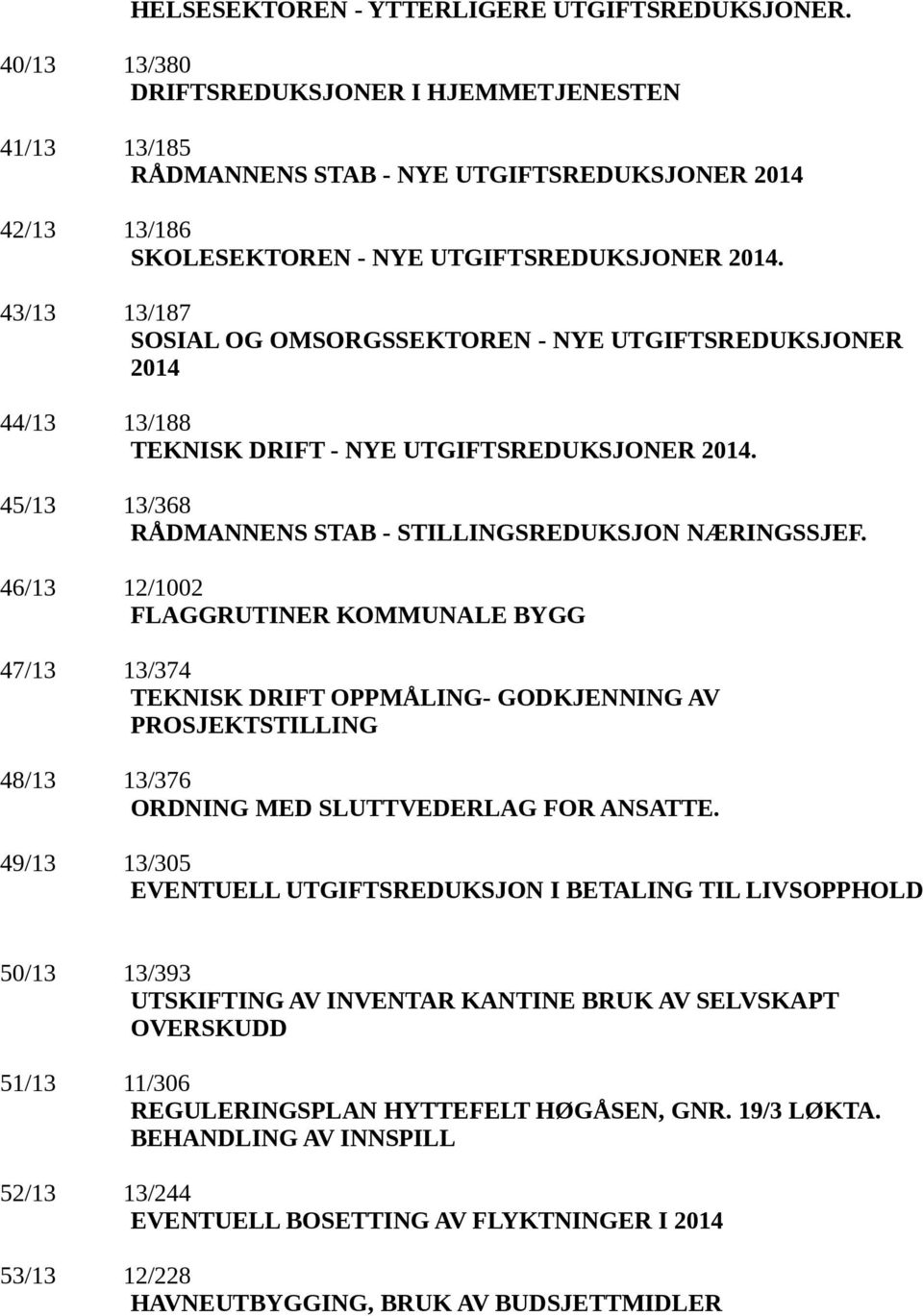 43/13 13/187 SOSIAL OG OMSORGSSEKTOREN - NYE UTGIFTSREDUKSJONER 2014 44/13 13/188 TEKNISK DRIFT - NYE UTGIFTSREDUKSJONER 2014. 45/13 13/368 RÅDMANNENS STAB - STILLINGSREDUKSJON NÆRINGSSJEF.