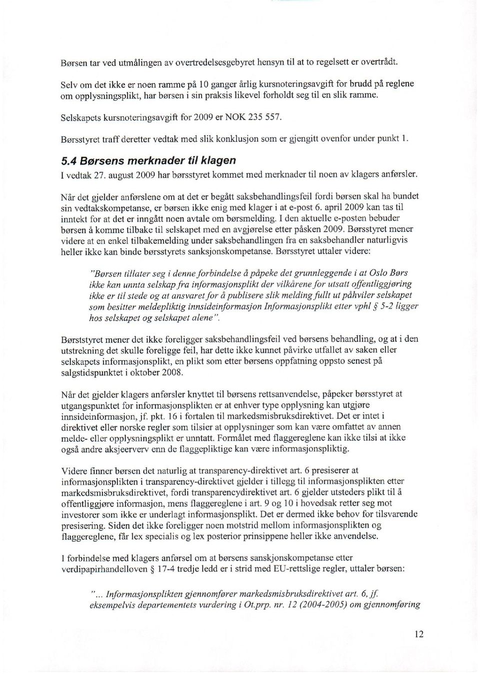 Selskapets kursnoteringsavgift for 2009 er NOK 235 557. Børsstyret traff deretter vedtak med slik konklusjon som er gjengitt ovenfor under punkt 1. 5.4 Børsens merknader til klagen I vedtak 27.