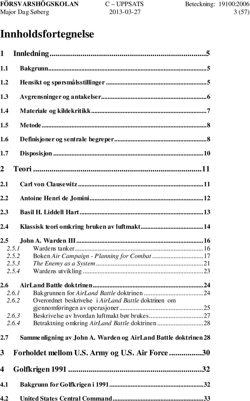 4 Klassisk teori omkring bruken av luftmakt... 14 2.5 John A. Warden III... 16 2.5.1 Wardens tanker... 16 2.5.2 Boken Air Campaign - Planning for Combat... 17 2.5.3 The Enemy as a System... 21 2.5.4 Wardens utvikling.