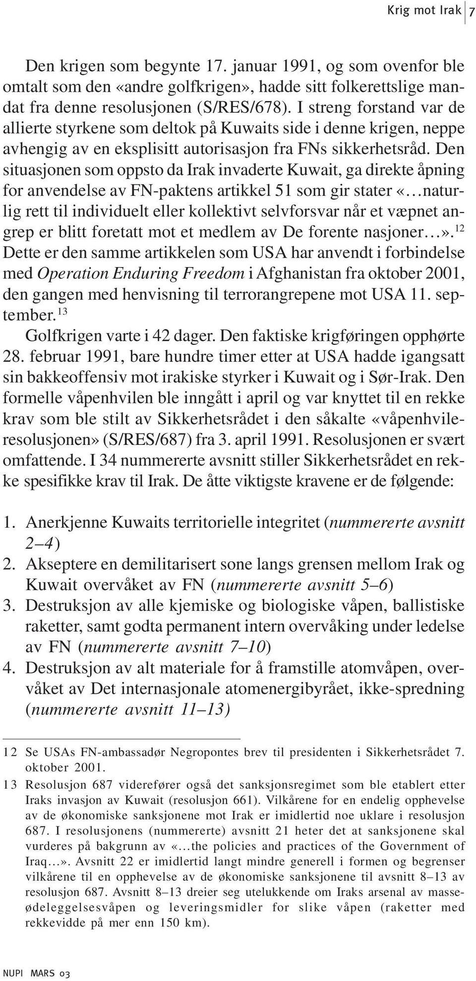 Den situasjonen som oppsto da Irak invaderte Kuwait, ga direkte åpning for anvendelse av FN-paktens artikkel 51 som gir stater «naturlig rett til individuelt eller kollektivt selvforsvar når et