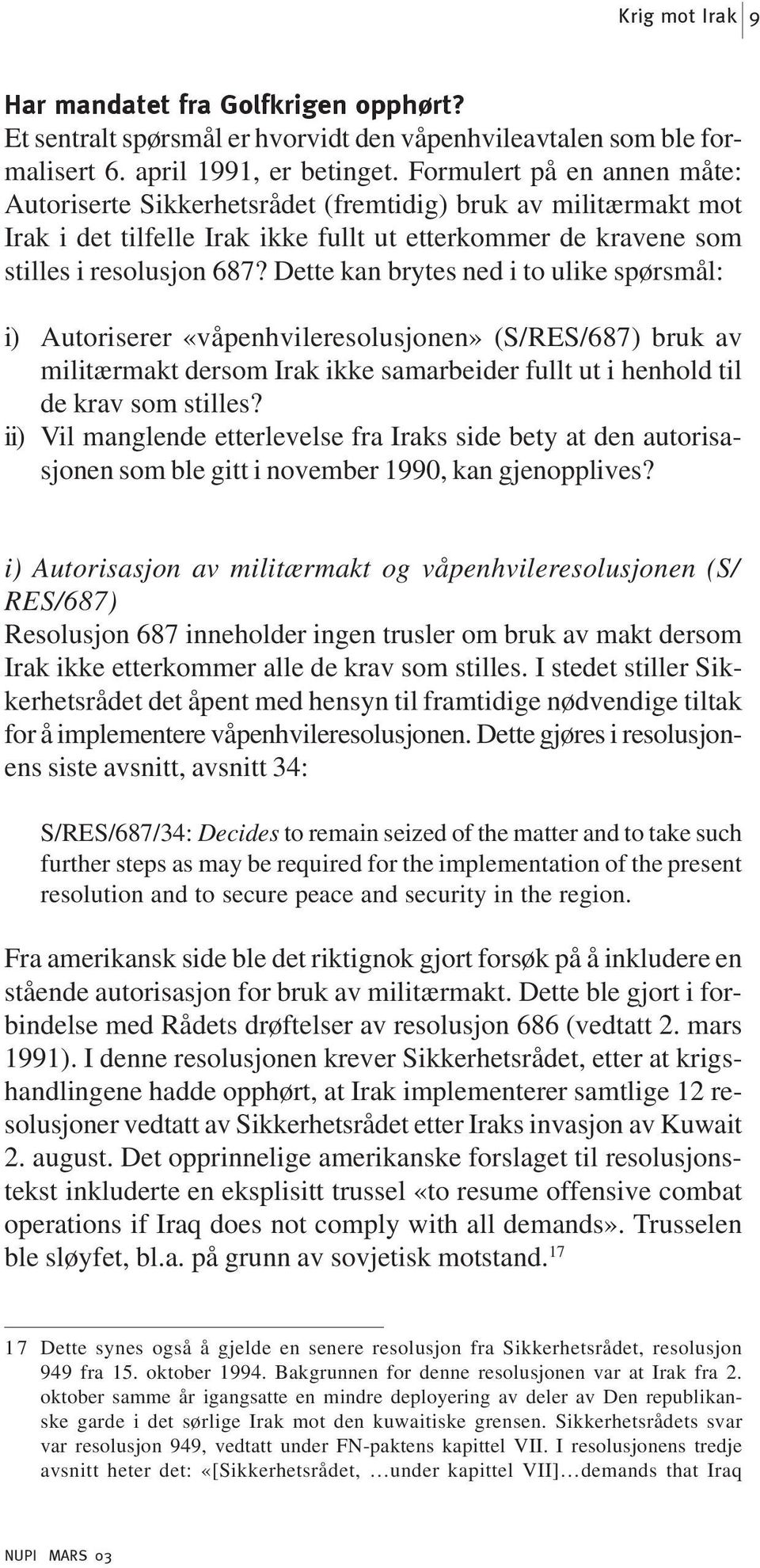 Dette kan brytes ned i to ulike spørsmål: i) Autoriserer «våpenhvileresolusjonen» (S/RES/687) bruk av militærmakt dersom Irak ikke samarbeider fullt ut i henhold til de krav som stilles?