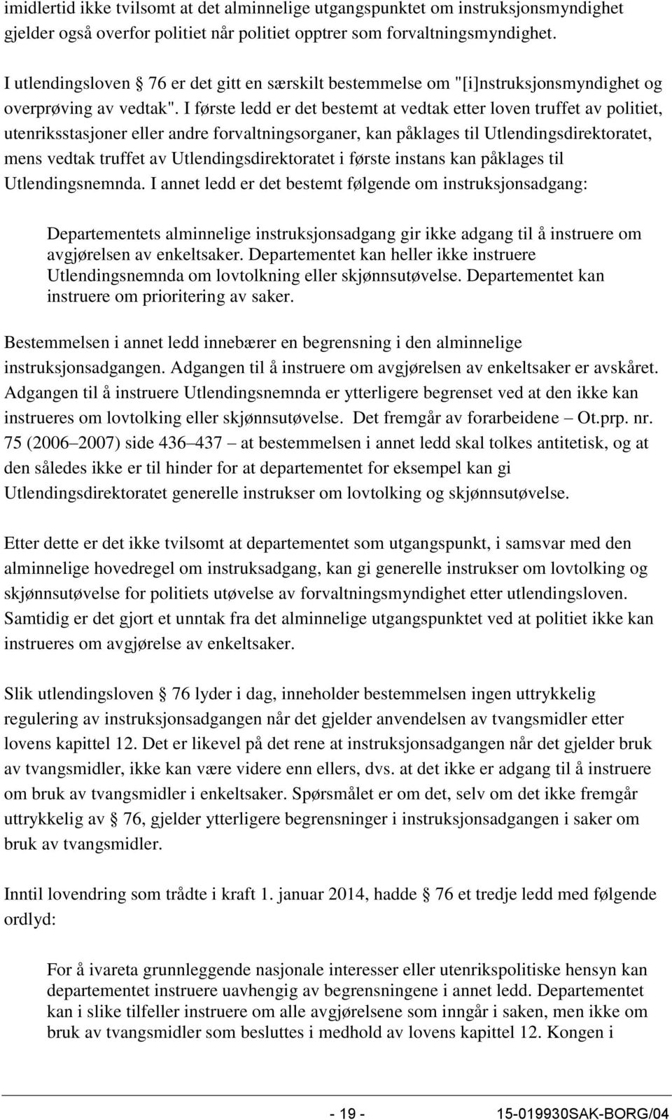 I første ledd er det bestemt at vedtak etter loven truffet av politiet, utenriksstasjoner eller andre forvaltningsorganer, kan påklages til Utlendingsdirektoratet, mens vedtak truffet av