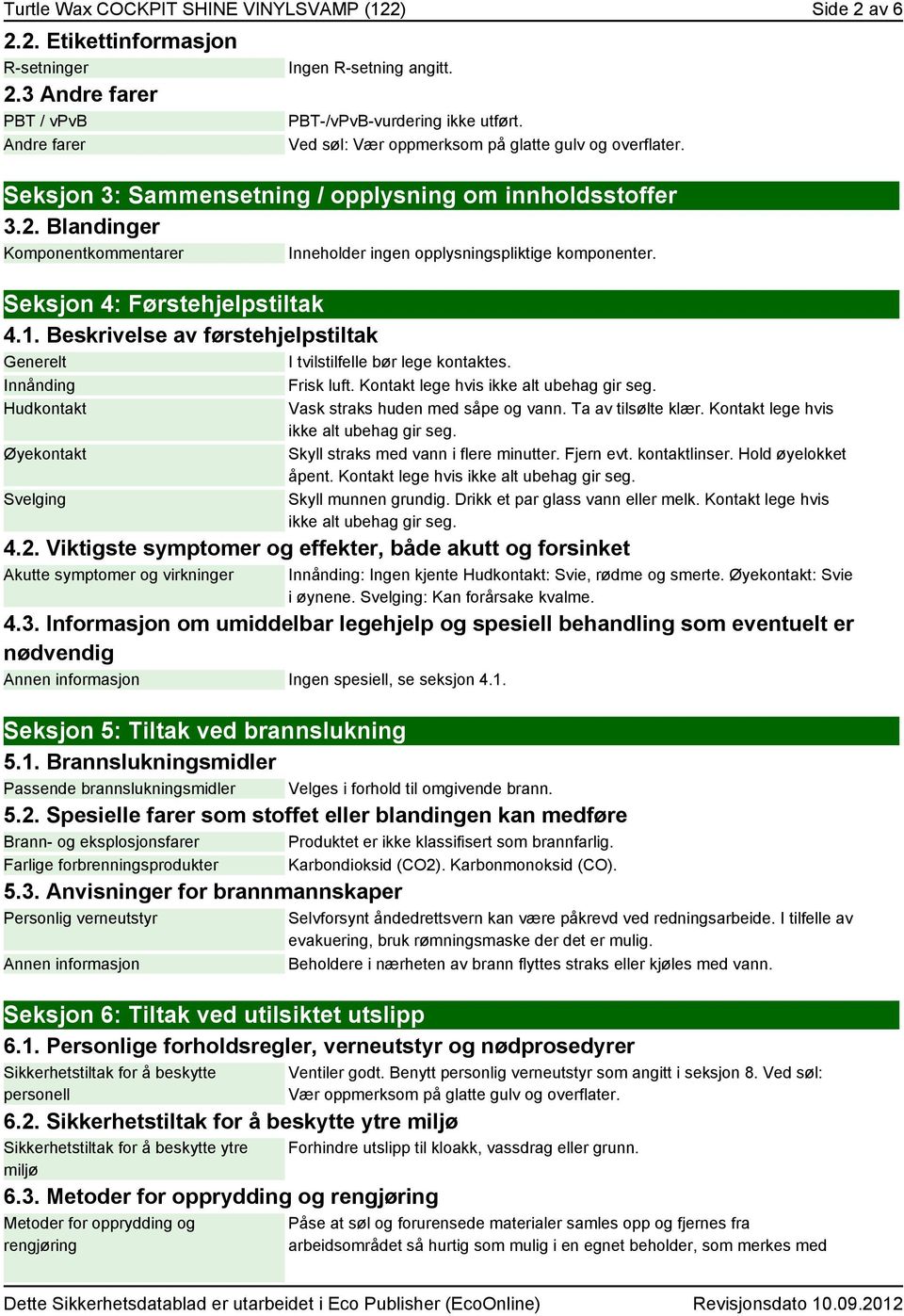 Seksjon 4: Førstehjelpstiltak 4.1. Beskrivelse av førstehjelpstiltak Generelt I tvilstilfelle bør lege kontaktes. Innånding Frisk luft. Kontakt lege hvis ikke alt ubehag gir seg.