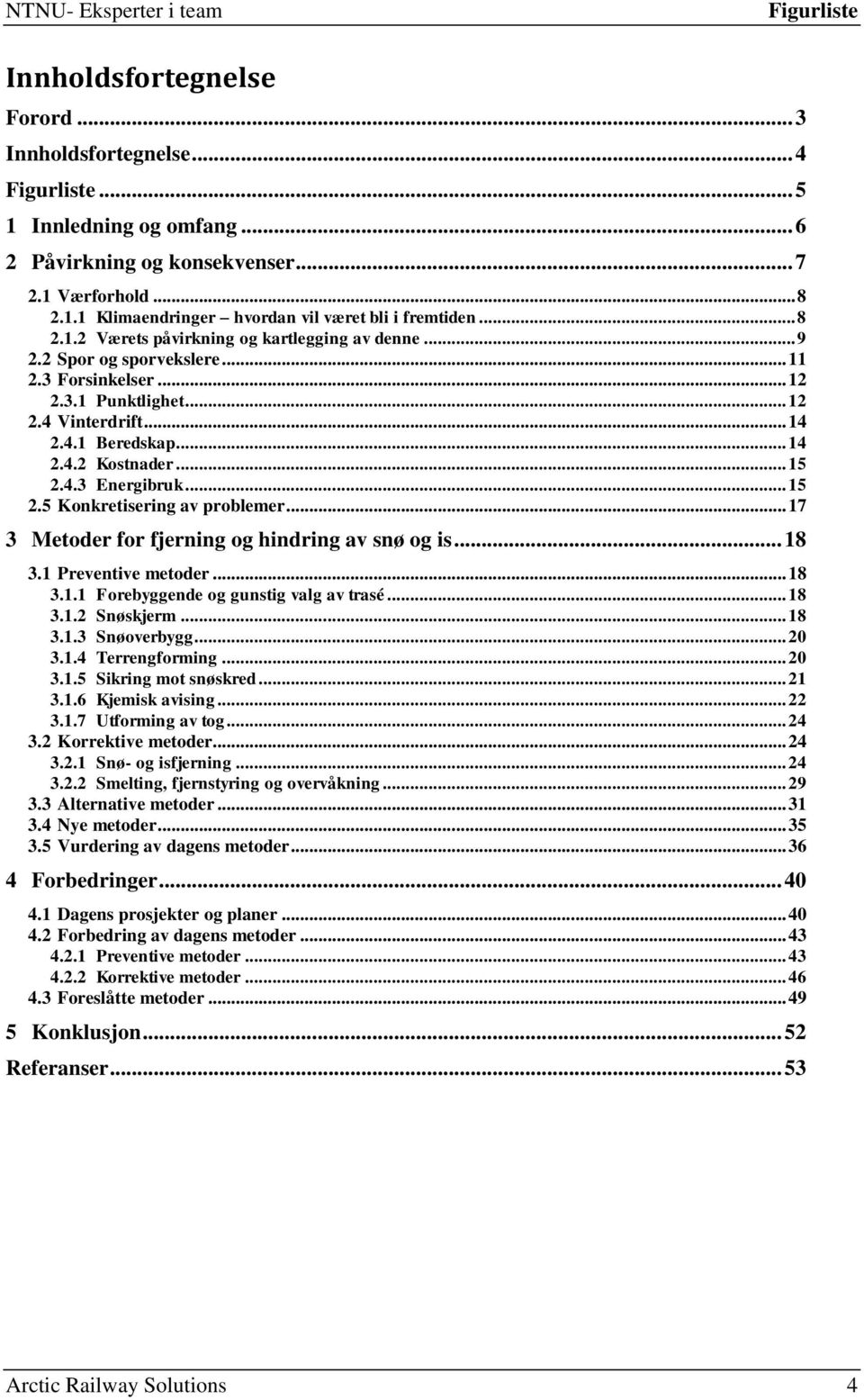 .. 15 2.4.3 Energibruk... 15 2.5 Konkretisering av problemer... 17 3 Metoder for fjerning og hindring av snø og is... 18 3.1 Preventive metoder... 18 3.1.1 Forebyggende og gunstig valg av trasé... 18 3.1.2 Snøskjerm.