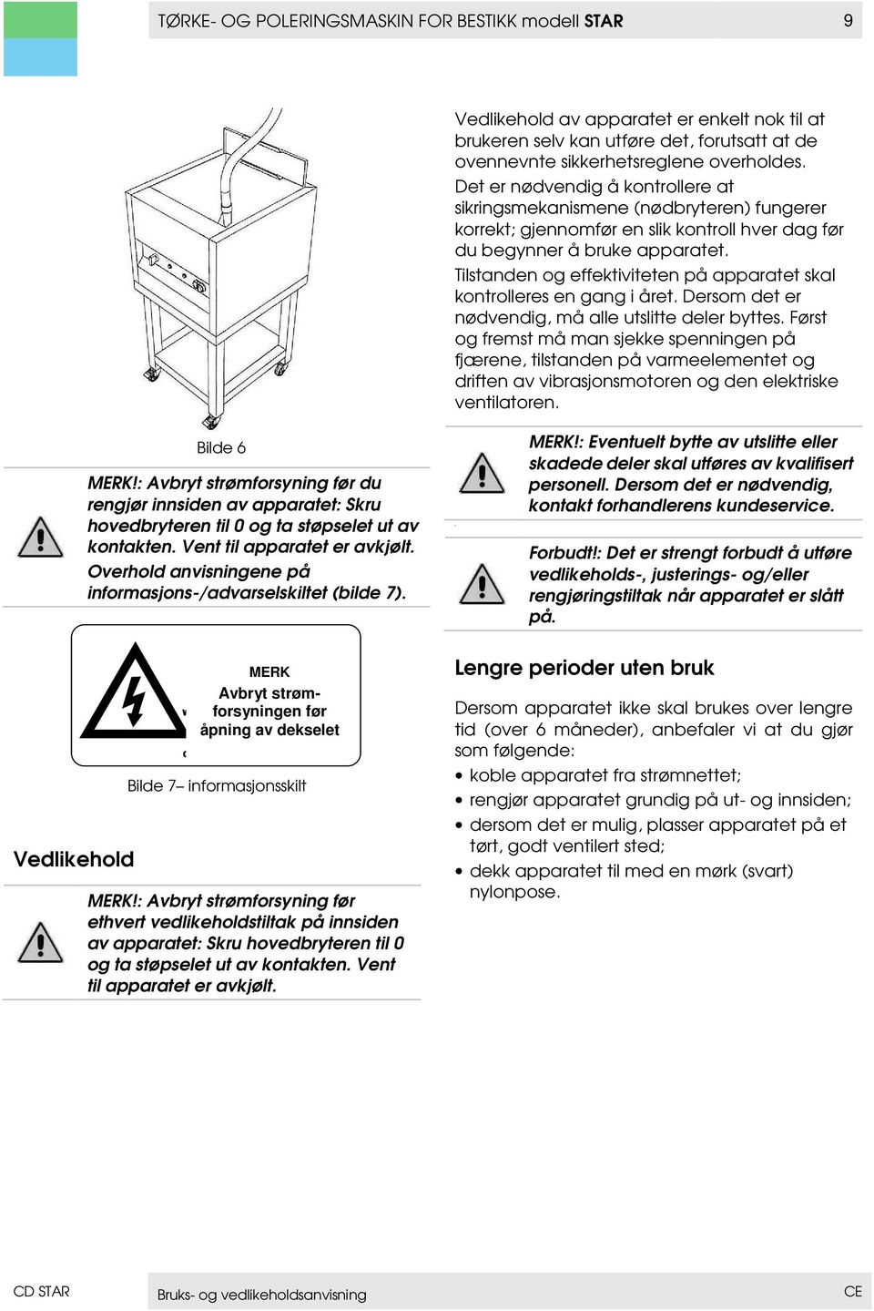 Tilstanden og effektiviteten på apparatet skal kontrolleres en gang i året. Dersom det er nødvendig, må alle utslitte deler byttes.