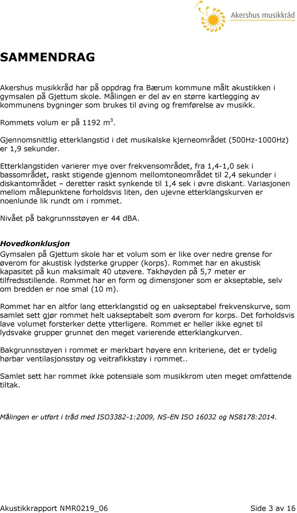 Gjennomsnittlig etterklangstid i det musikalske kjerneområdet (500Hz-1000Hz) er 1,9 sekunder.