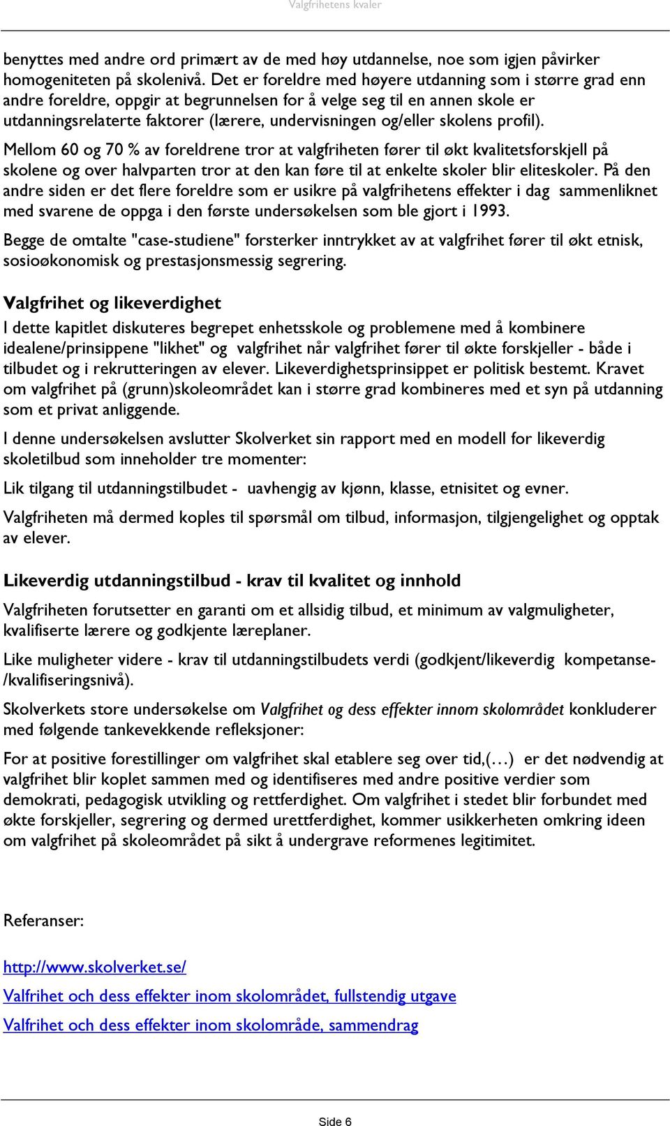 skolens profil). Mellom 60 og 70 % av foreldrene tror at valgfriheten fører til økt kvalitetsforskjell på skolene og over halvparten tror at den kan føre til at enkelte skoler blir eliteskoler.