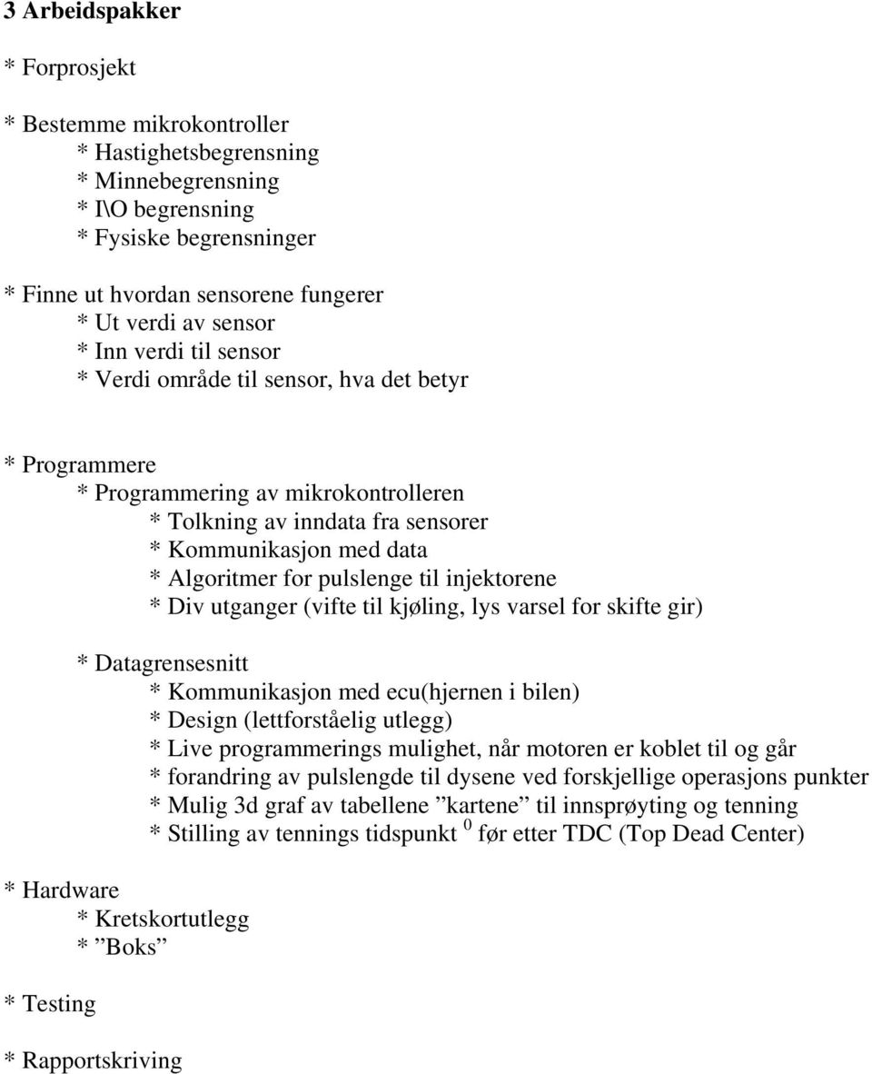 pulslenge til injektorene * Div utganger (vifte til kjøling, lys varsel for skifte gir) * Datagrensesnitt * Kommunikasjon med ecu(hjernen i bilen) * Design (lettforståelig utlegg) * Live