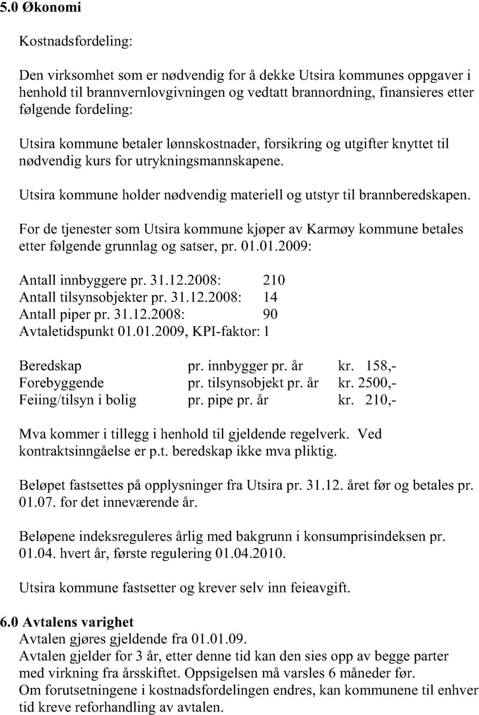 For de tjenester som Utsir kommune kjøper v Krmøy kommune etles etter følgende grunnlg og stser, pr. 01.01.2009: Antll innyggere pr. 31.12.2008: 210 Antll tilsynsojekter pr. 31.12.2008: 14 Antll piper pr.