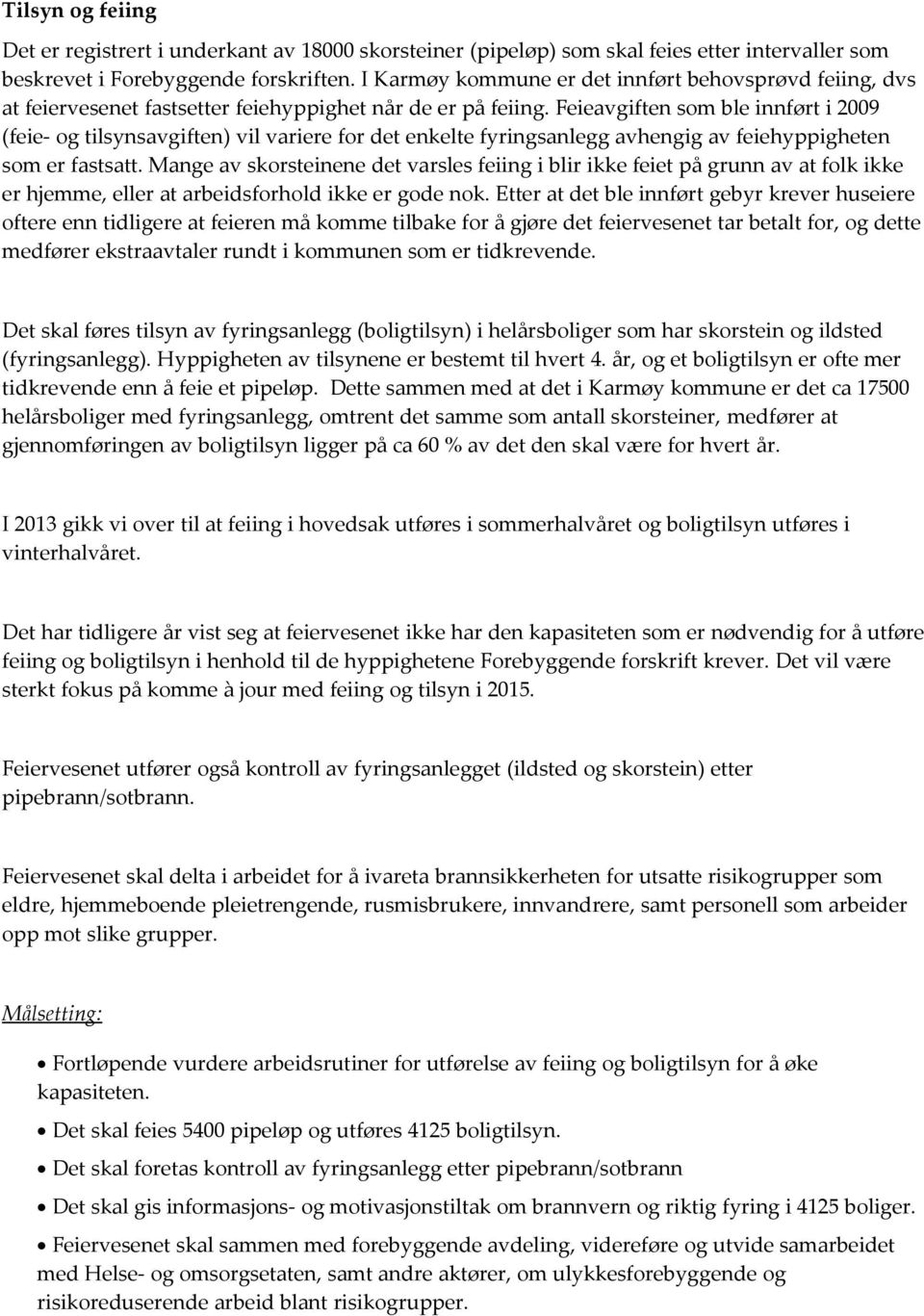 Feievgiften som le innført i 2009 (feie- og tilsynsvgiften) vil vriere for det enkelte fyringsnlegg vhengig v feiehyppigheten som er fststt.