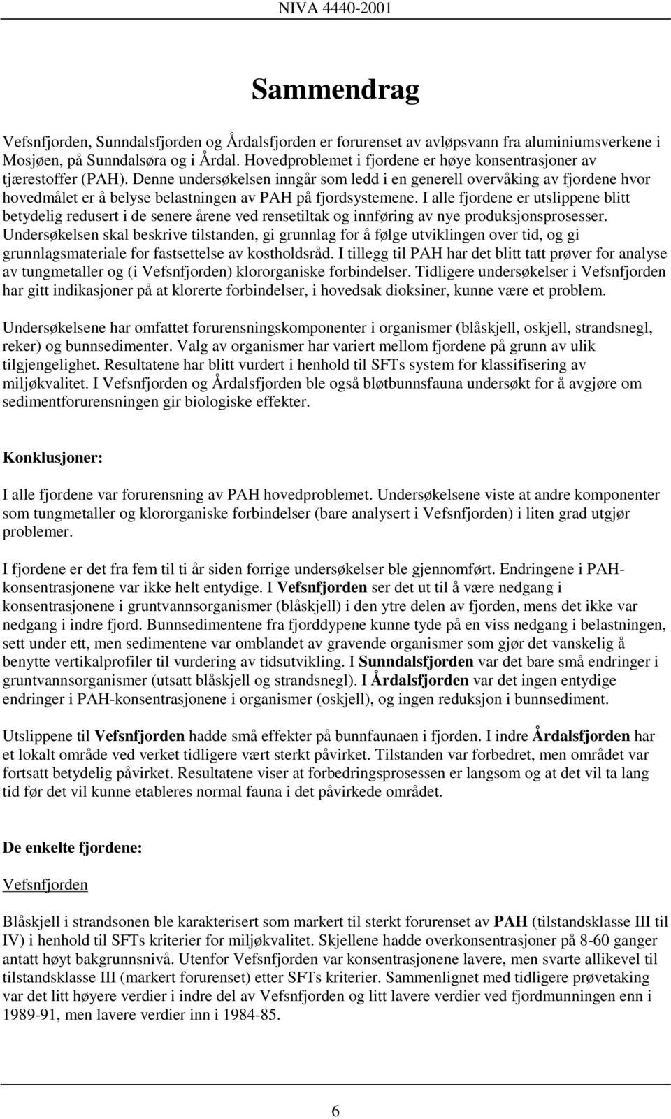 Denne undersøkelsen inngår som ledd i en generell overvåking av fjordene hvor hovedmålet er å belyse belastningen av PAH på fjordsystemene.