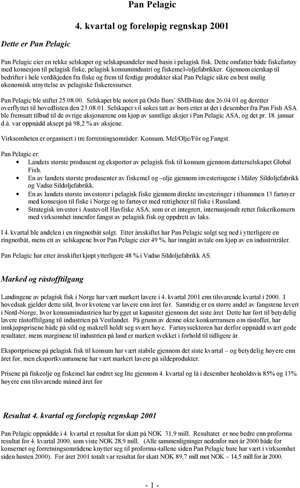 Gjennom eierskap til bedrifter i hele verdikjeden fra fiske og frem til ferdige produkter skal Pan Pelagic sikre en best mulig økonomisk utnyttelse av pelagiske fiskeressurser.