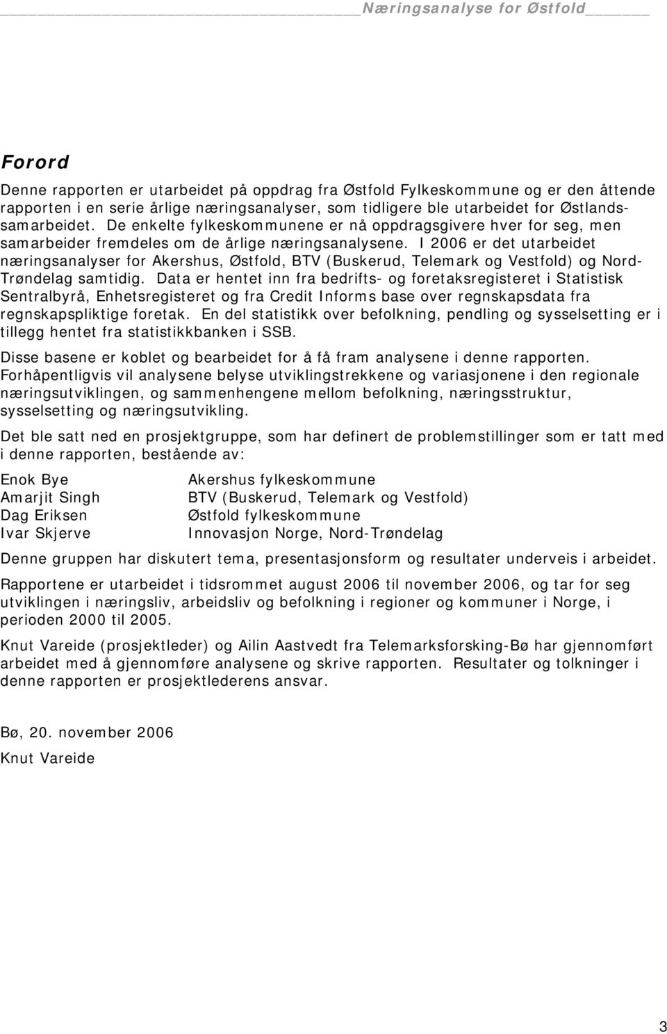 I 2006 er det utarbeidet næringsanalyser for Akershus, Østfold, BTV (Buskerud, Telemark og Vestfold) og Nord- Trøndelag samtidig.