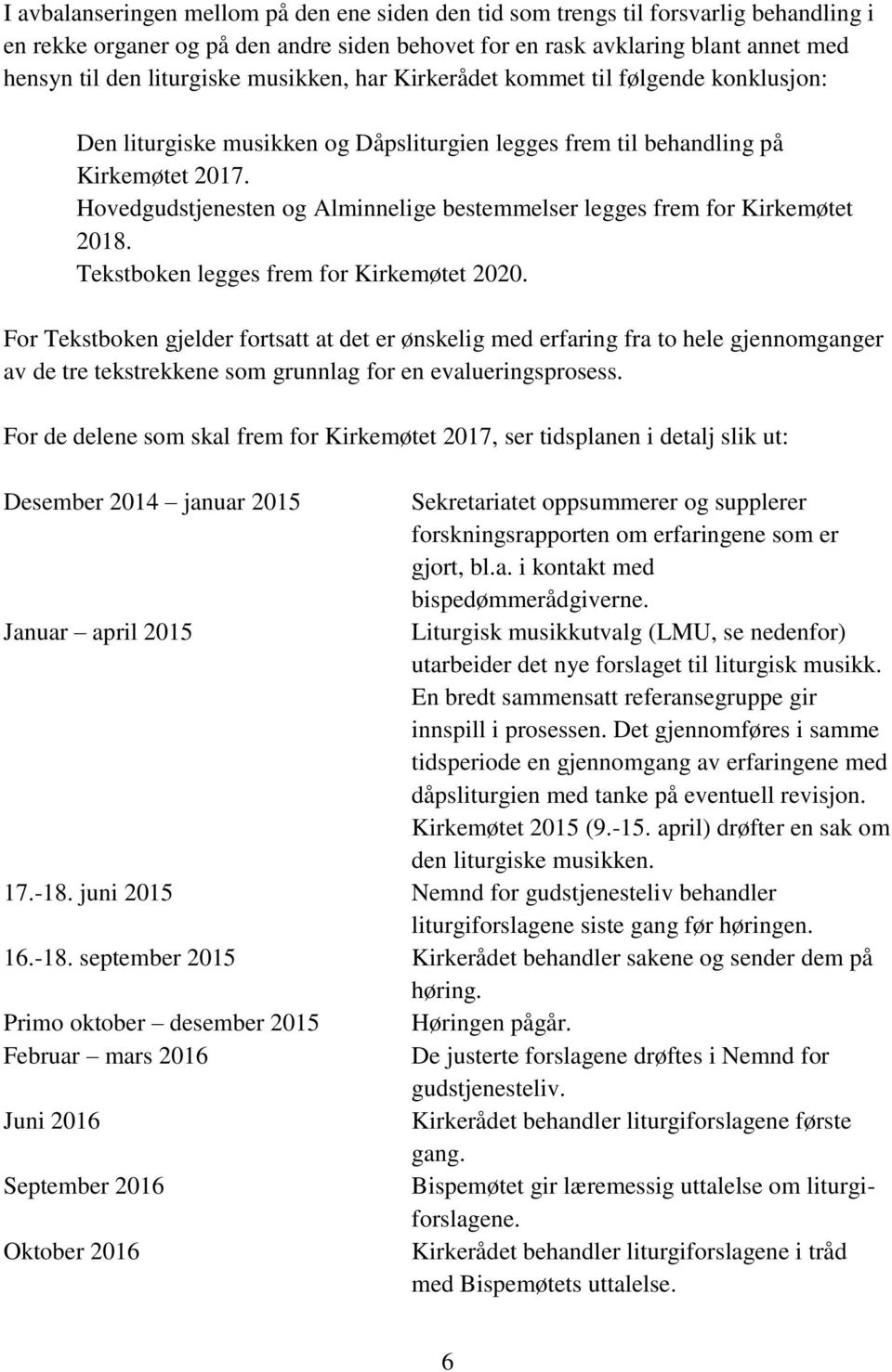 Hovedgudstjenesten og Alminnelige bestemmelser legges frem for Kirkemøtet 2018. Tekstboken legges frem for Kirkemøtet 2020.