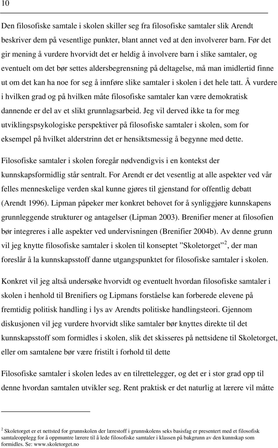 seg å innføre slike samtaler i skolen i det hele tatt. Å vurdere i hvilken grad og på hvilken måte filosofiske samtaler kan være demokratisk dannende er del av et slikt grunnlagsarbeid.