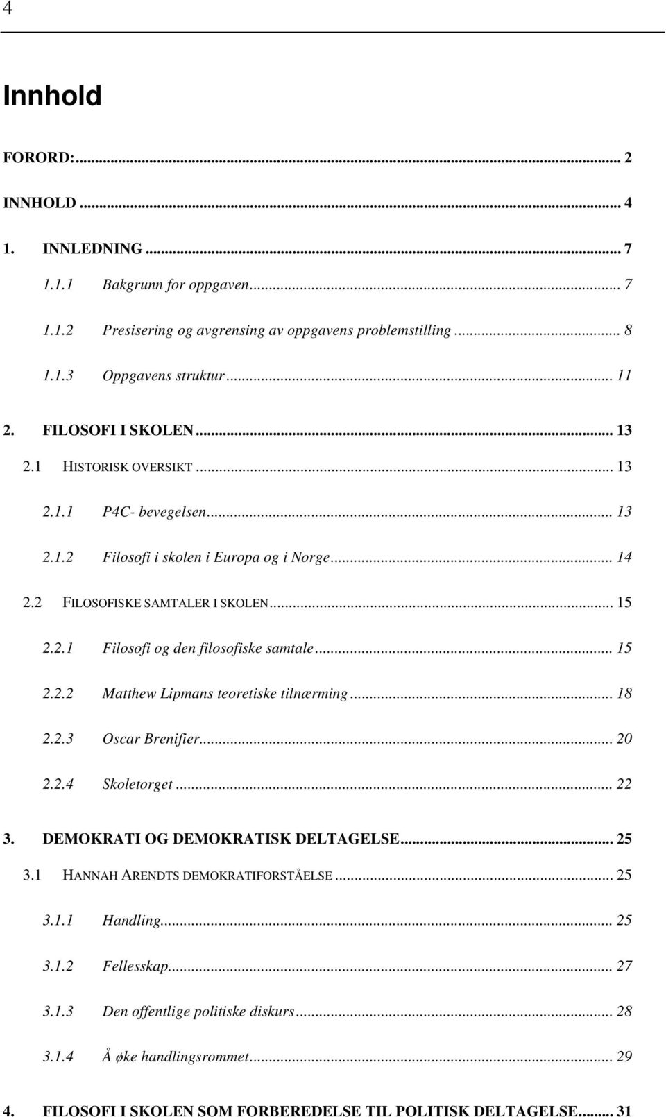 .. 15 2.2.2 Matthew Lipmans teoretiske tilnærming... 18 2.2.3 Oscar Brenifier... 20 2.2.4 Skoletorget... 22 3. DEMOKRATI OG DEMOKRATISK DELTAGELSE... 25 3.1 HANNAH ARENDTS DEMOKRATIFORSTÅELSE... 25 3.1.1 Handling.