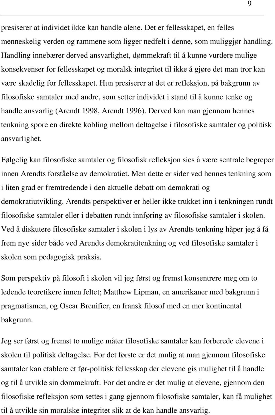 Hun presiserer at det er refleksjon, på bakgrunn av filosofiske samtaler med andre, som setter individet i stand til å kunne tenke og handle ansvarlig (Arendt 1998, Arendt 1996).