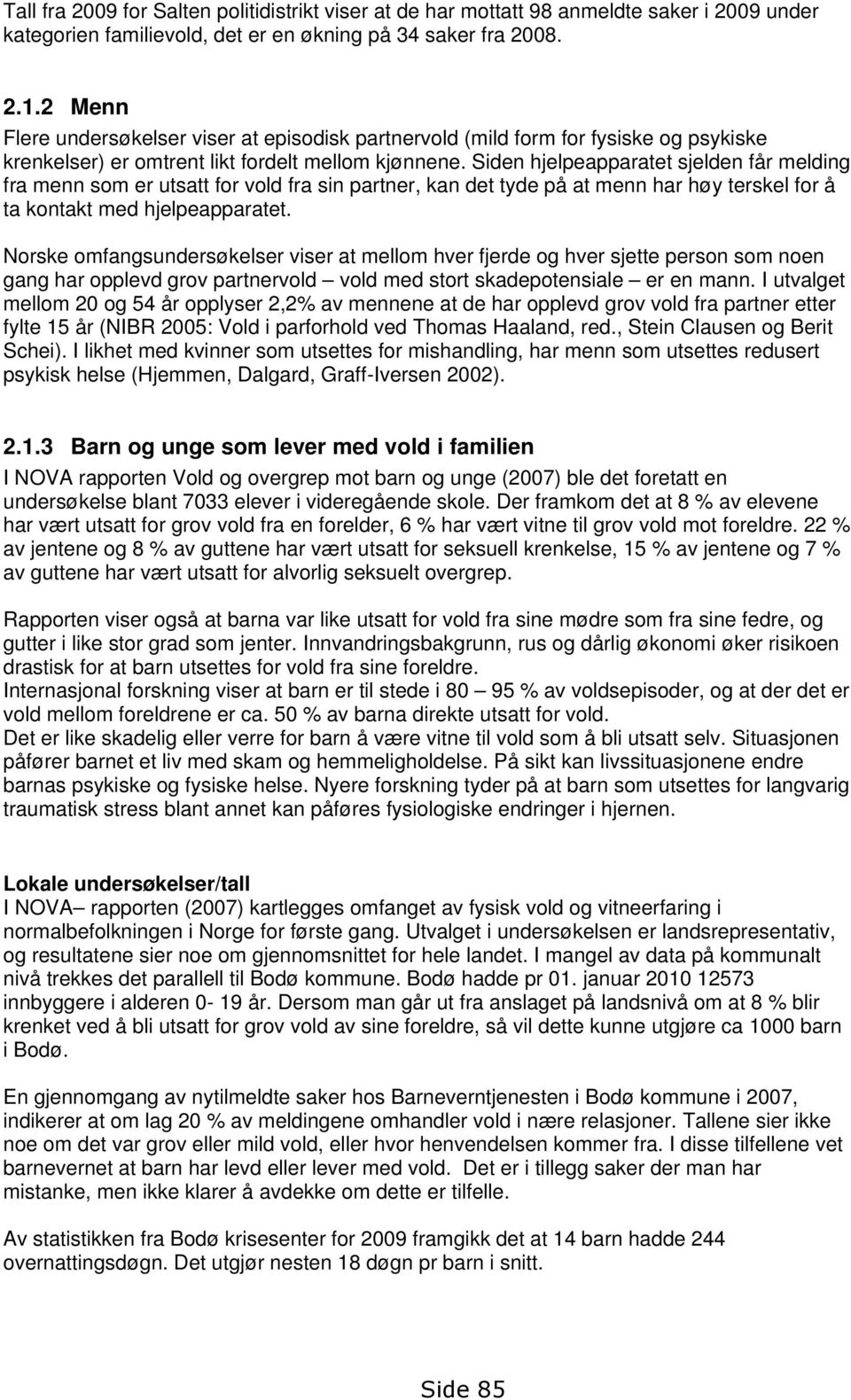 Siden hjelpeapparatet sjelden får melding fra menn som er utsatt for vold fra sin partner, kan det tyde på at menn har høy terskel for å ta kontakt med hjelpeapparatet.