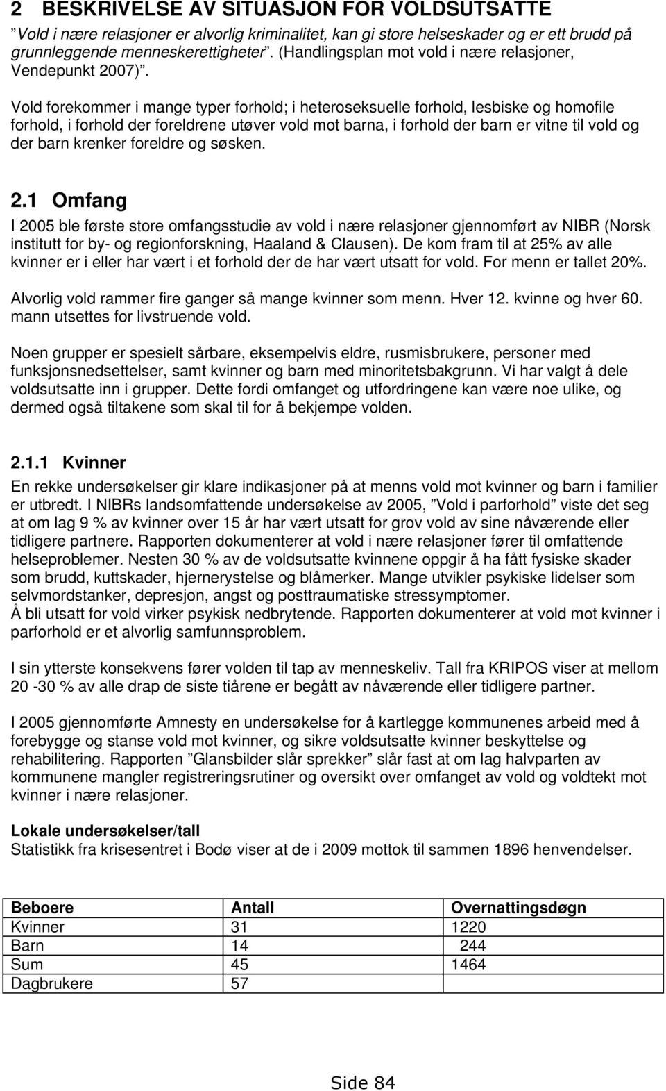 Vold forekommer i mange typer forhold; i heteroseksuelle forhold, lesbiske og homofile forhold, i forhold der foreldrene utøver vold mot barna, i forhold der barn er vitne til vold og der barn