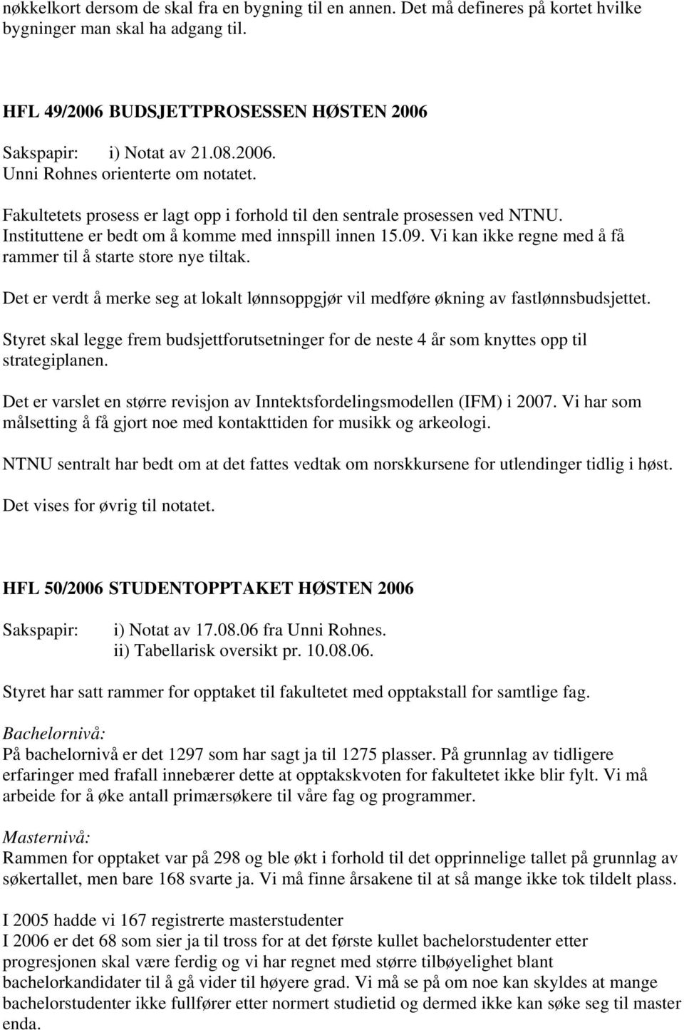 Vi kan ikke regne med å få rammer til å starte store nye tiltak. Det er verdt å merke seg at lokalt lønnsoppgjør vil medføre økning av fastlønnsbudsjettet.