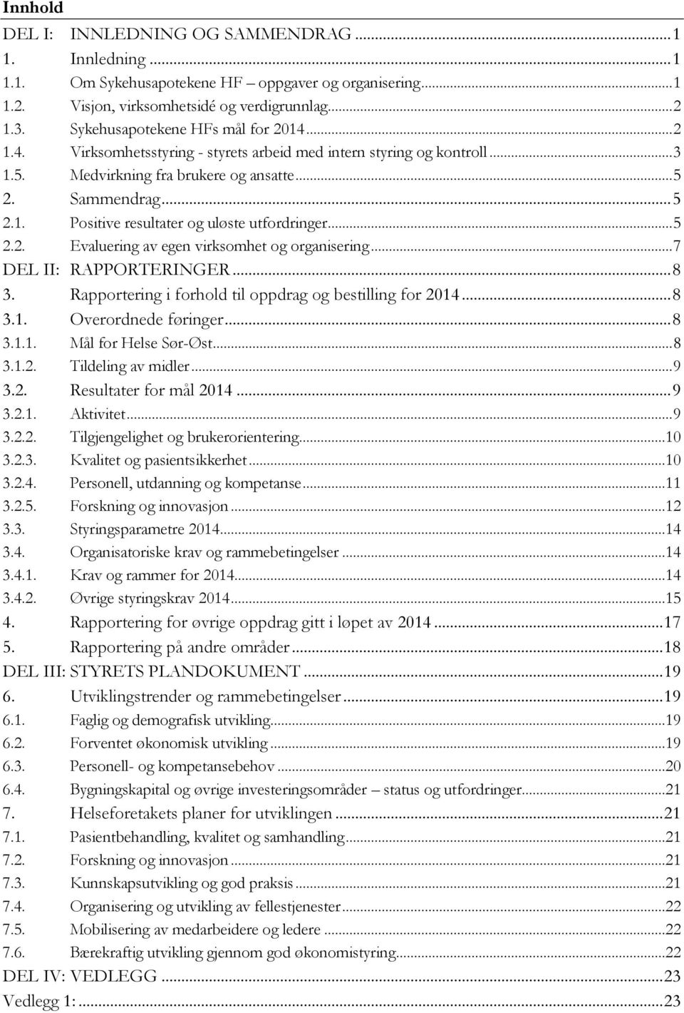 .. 5 2.2. Evaluering av egen virksomhet og organisering... 7 DEL II: RAPPORTERINGER... 8 3. Rapportering i forhold til oppdrag og bestilling for 2014... 8 3.1. Overordnede føringer... 8 3.1.1. Mål for Helse Sør-Øst.