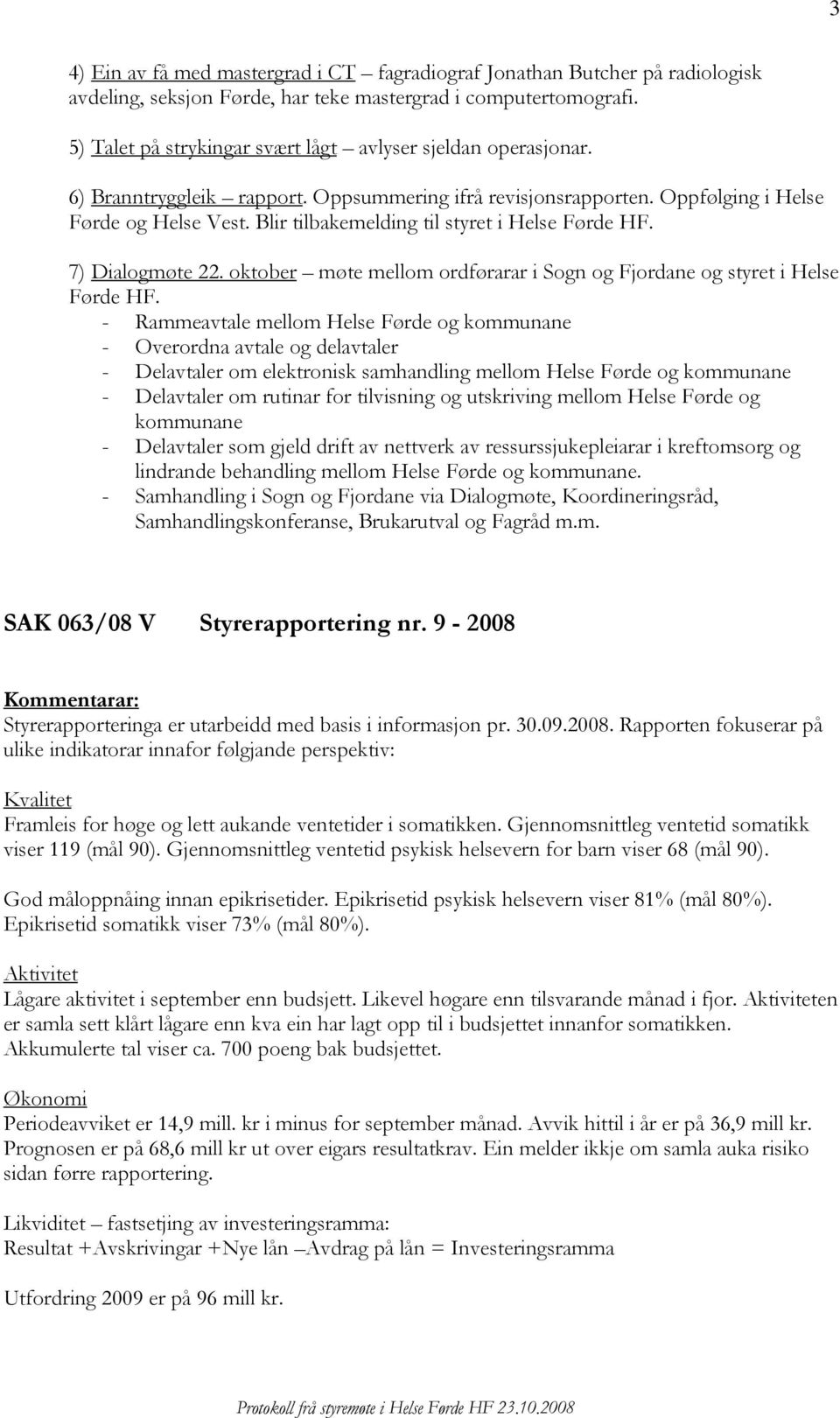 Blir tilbakemelding til styret i Helse HF. 7) Dialogmøte 22. oktober møte mellom ordførarar i Sogn og Fjordane og styret i Helse HF.