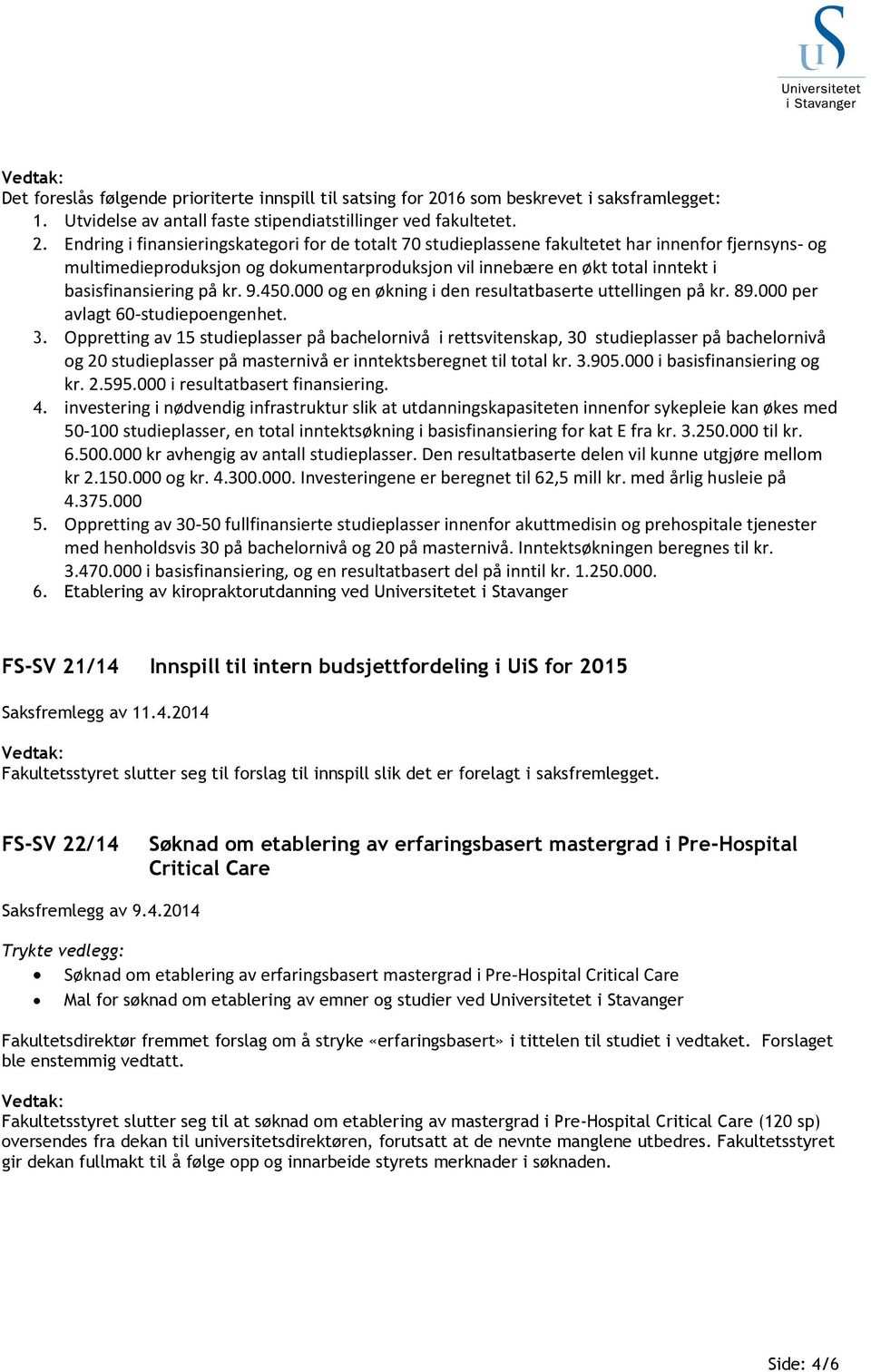 Endring i finansieringskategori for de totalt 70 studieplassene fakultetet har innenfor fjernsyns- og multimedieproduksjon og dokumentarproduksjon vil innebære en økt total inntekt i