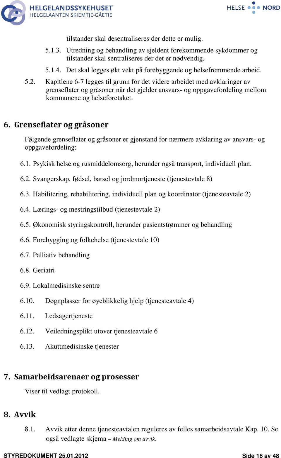 Kapitlene 6-7 legges til grunn for det videre arbeidet med avklaringer av grenseflater og gråsoner når det gjelder ansvars- og oppgavefordeling mellom kommunene og helseforetaket. 6. Grenseflater og gråsoner Følgende grenseflater og gråsoner er gjenstand for nærmere avklaring av ansvars- og oppgavefordeling: 6.