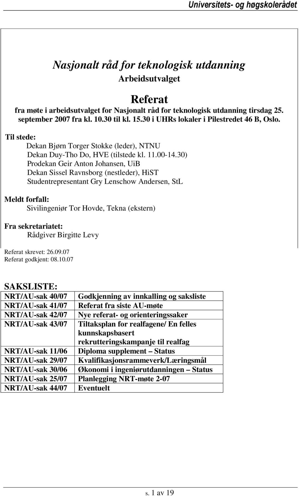 30) Prodekan Geir Anton Johansen, UiB Dekan Sissel Ravnsborg (nestleder), HiST Studentrepresentant Gry Lenschow Andersen, StL Meldt forfall: Sivilingeniør Tor Hovde, Tekna (ekstern) Fra